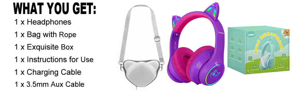 WHAT YOU GET:  
1 x Headphones  
1 x Bag with Rope  
1 x Exquisite Box  
1 x Instructions for Use  
1 x Charging Cable  
1 x 3.5mm Aux Cable  

LOBKN KIDS HEADPHONE