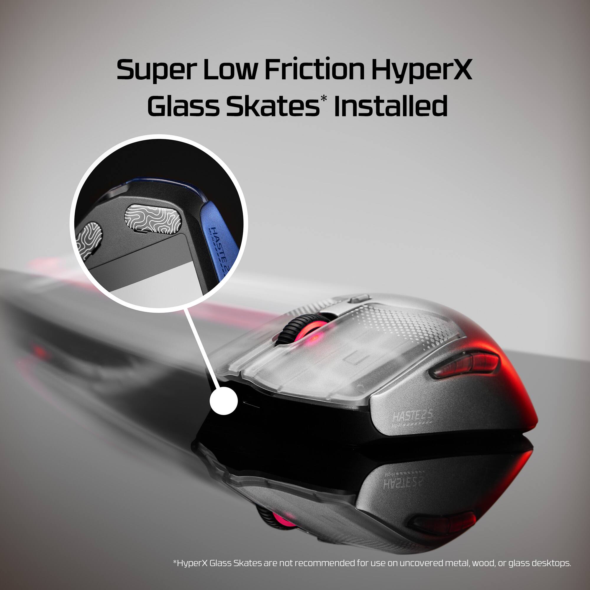 Super Low Friction HyperX Glass Skates Installed. HASTE25.00. *per X Glass Skates are not recommended for use on uncovered metal, wood, or glass desktops.