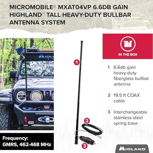 MICROMOBILE MXAT04VP 6.6DB GAIN HIGHLAND TALL HEAVY-DUTY BULLBAR ANTENNA SYSTEM

IN THE BOX
1. 6.6db gain heavy-duty fiberglass bullbar antenna
2. 19.5 ft COAX cable
3. Interchangeable stainless-steel spring base

Frequency: GMRS, 462-468 MHz