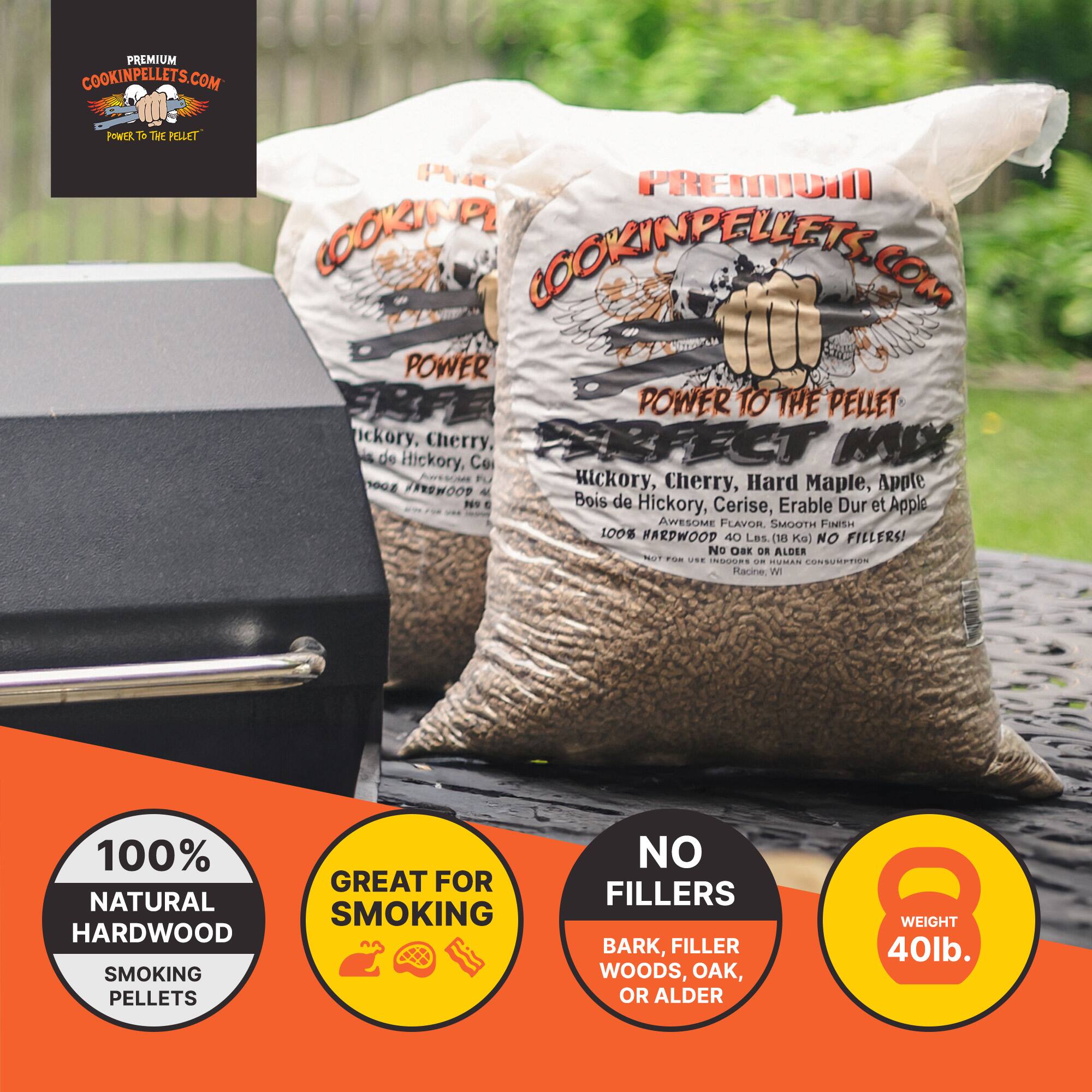 PREMIUM COOKINPELLETS.COM  
POWER TO THE PELLET  

COOKINPELLETS.COM  
POWER TO THE PELLET  

Hickory, Cherry, Hard Maple, Apple  
Bois de Hickory, Cerise, Érable Dur et Apple  

AWESOME FLAVOR, SMOOTH FINISH  
100% HARDWOOD 40lbs (18 kg) NO FILLERS!  

100% NATURAL HARDWOOD SMOKING PELLETS  
GREAT FOR SMOKING  
NO FILLERS  
BARK, FILLER WOODS, OAK, OR ALDER  
WEIGHT 40lb.