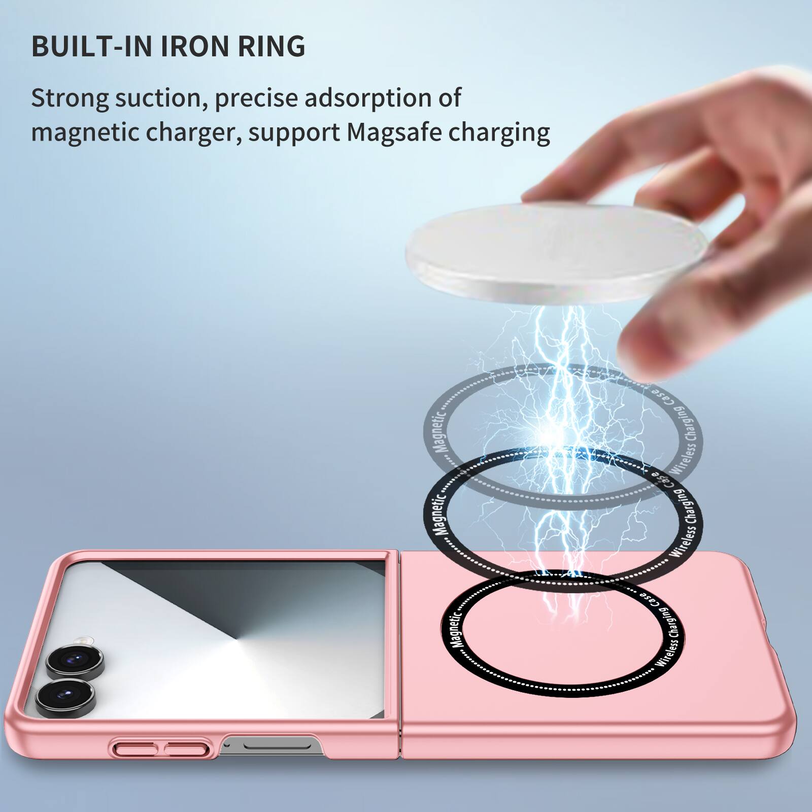 BUILT-IN IRON RING

Strong suction, precise adsorption of magnetic charger, support Magsafe charging