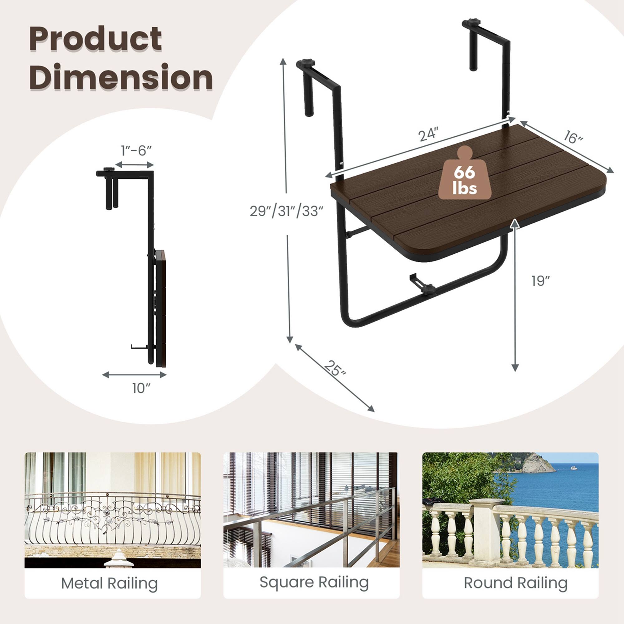 Product Dimension  
1"-6"  
29"/31"/33"  
24"  
66 lbs  
16"  
19"  
10"  
25"  

Metal Railing  
Square Railing  
Round Railing
