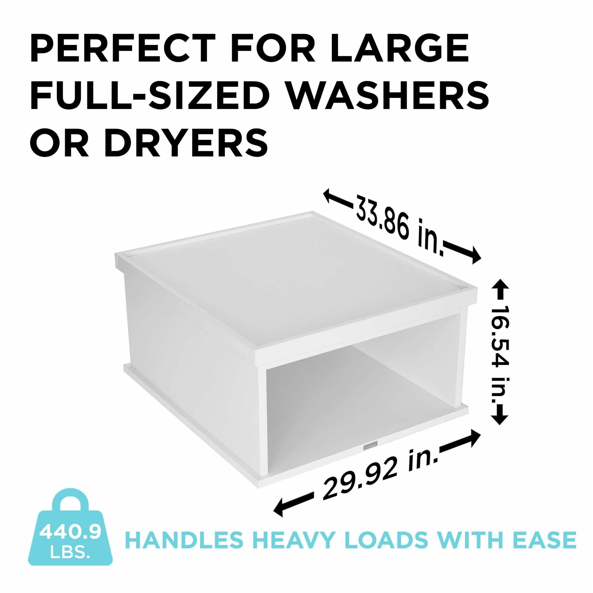 PERFECT FOR LARGE FULL-SIZED WASHERS OR DRYERS

- 33.86 in.
- 16.54 in.
- 29.92 in.

HANDLES HEAVY LOADS WITH EASE

440.9 LBS.