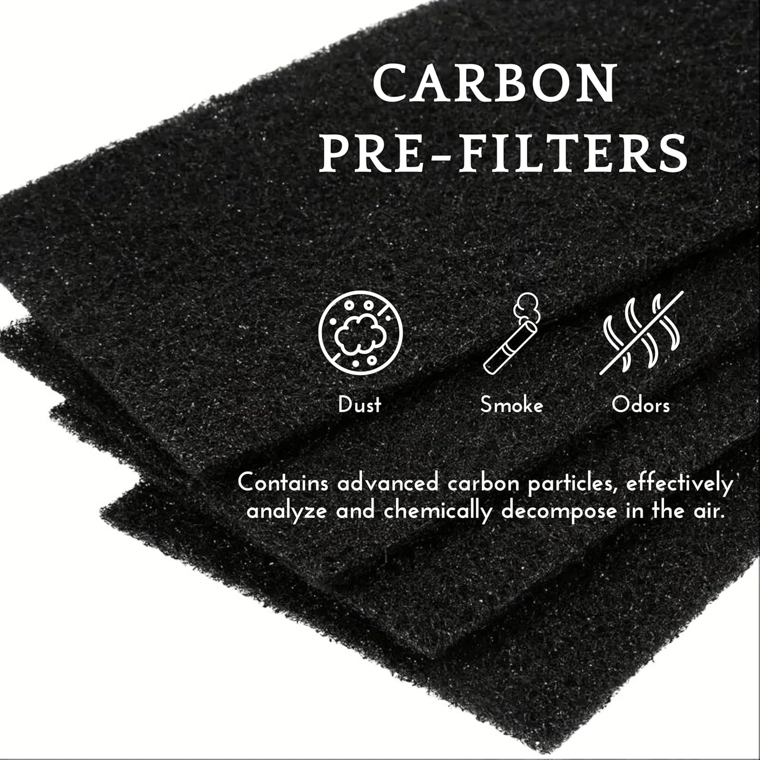 CARBON PRE-FILTERS
Dust
Smoke
Odors
Contains advanced carbon particles, effectively analyze and chemically decompose in the air.