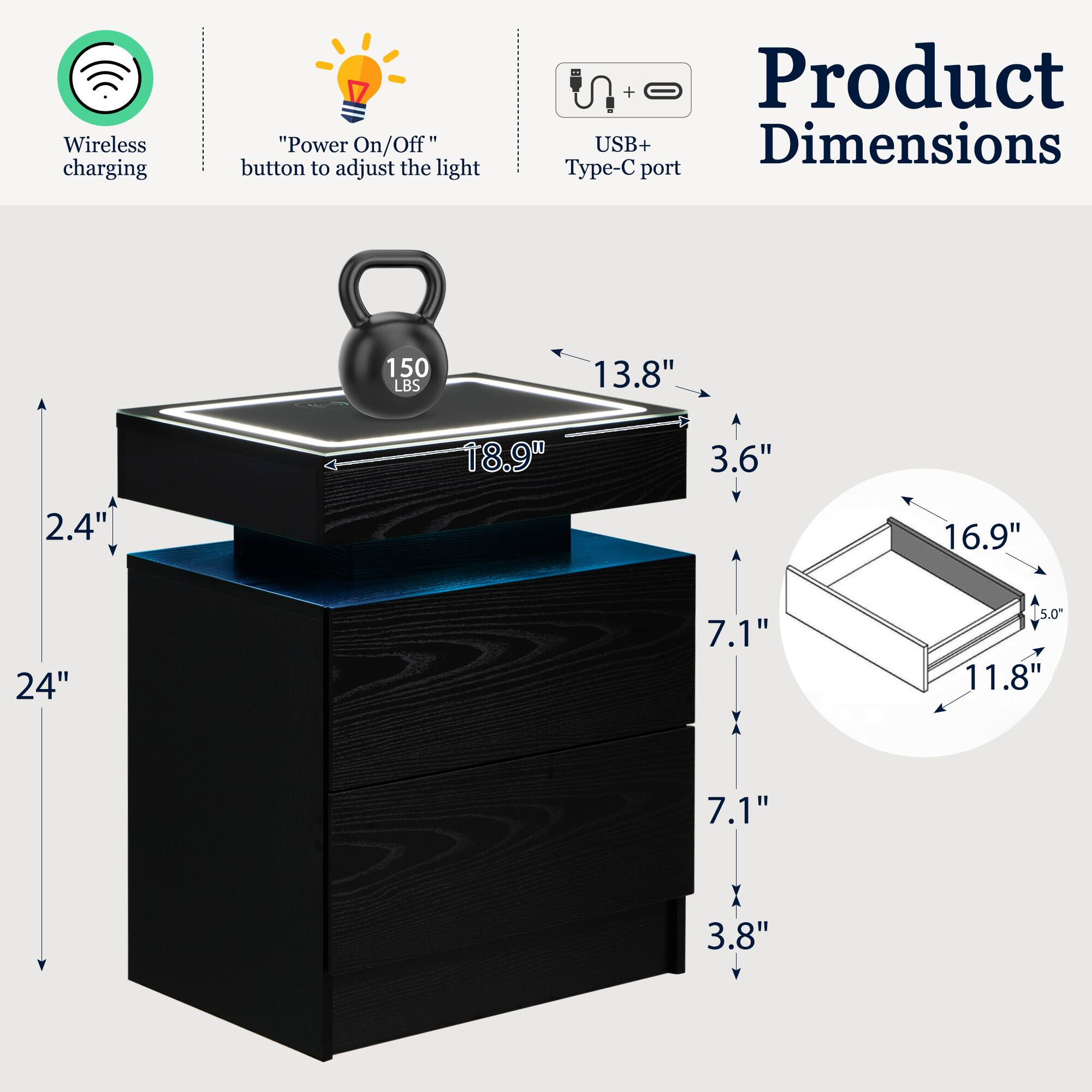 - Wireless charging
- "Power On/Off" button to adjust the light
- Product USB+ Type-C port
- 150 LBS
- Dimensions: 24" x 18.9" x 13.8" (H x W x D)
- Drawer dimensions: 16.9" x 11.8" x 5.0" (W x D x H)
- Drawer height: 7.1"
- Drawer depth: 3.8"