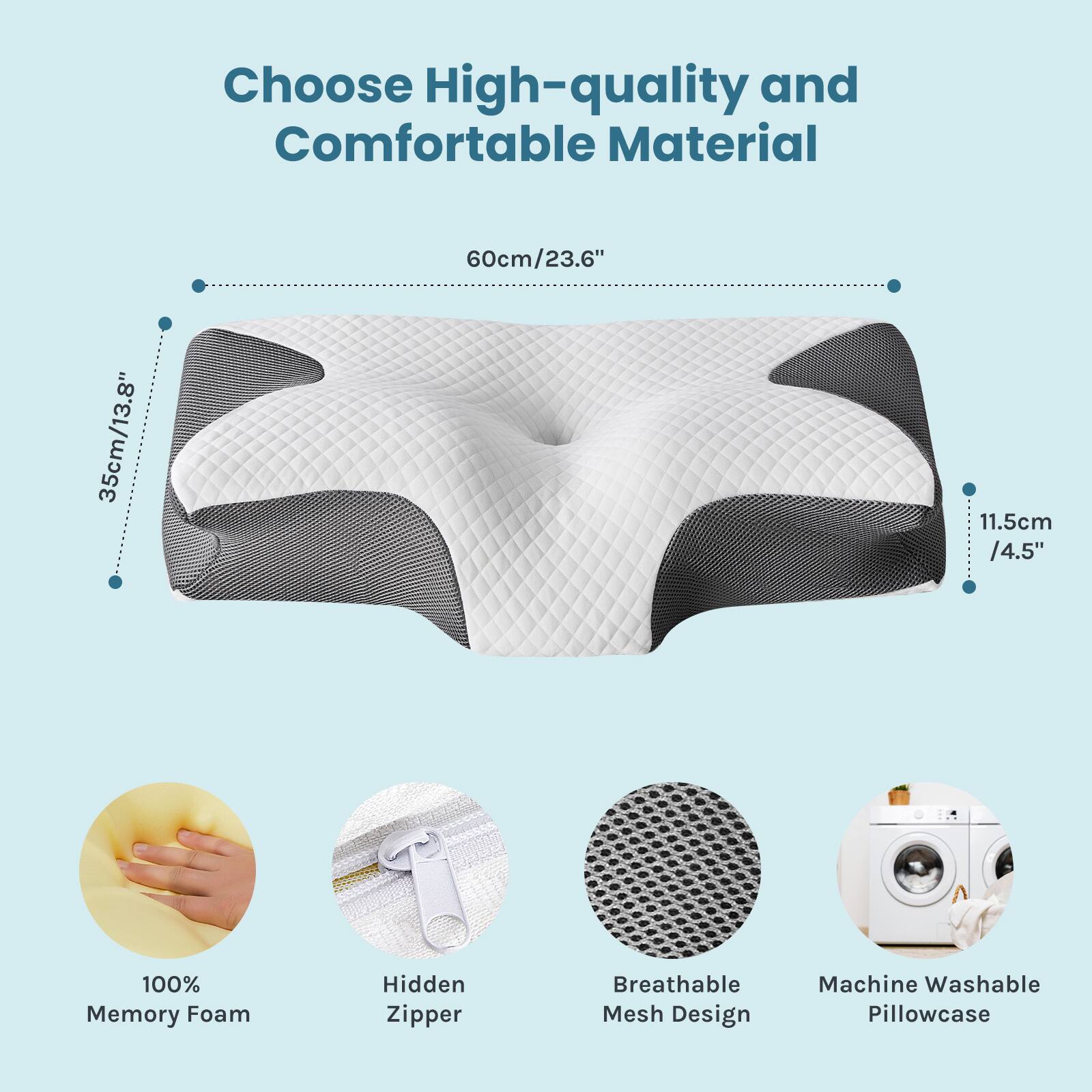 Choose High-quality and Comfortable Material

- 60cm/23.6"
- 35cm/13.8"
- 11.5cm/4.5"
- 100% Memory Foam
- Hidden Zipper
- Breathable Mesh Design
- Machine Washable Pillowcase