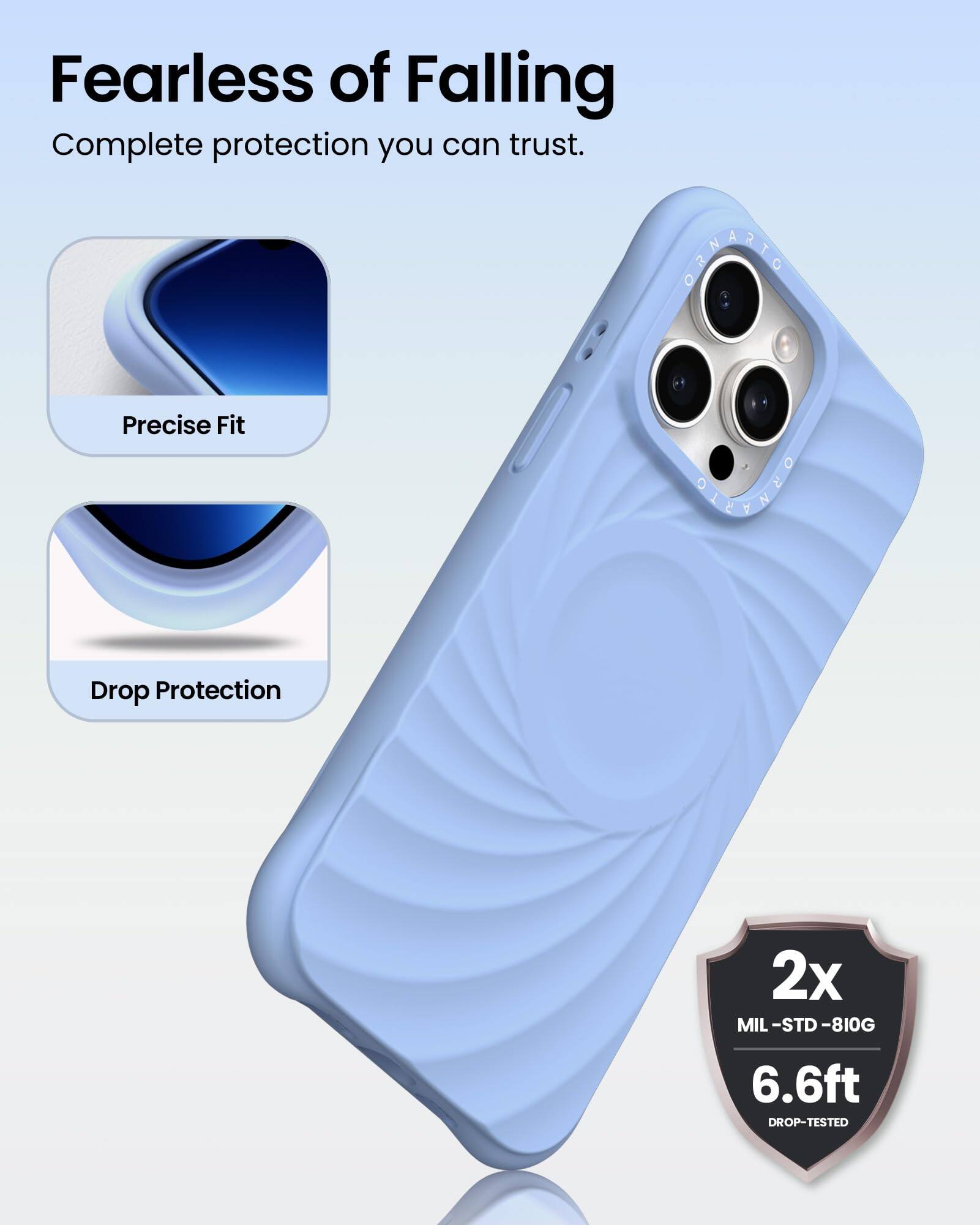 Fearless of Falling  
Complete protection you can trust.  

1. Precise Fit  
2. Drop Protection  

2x MIL-STD-810G  
6.6ft DROP-TESTED