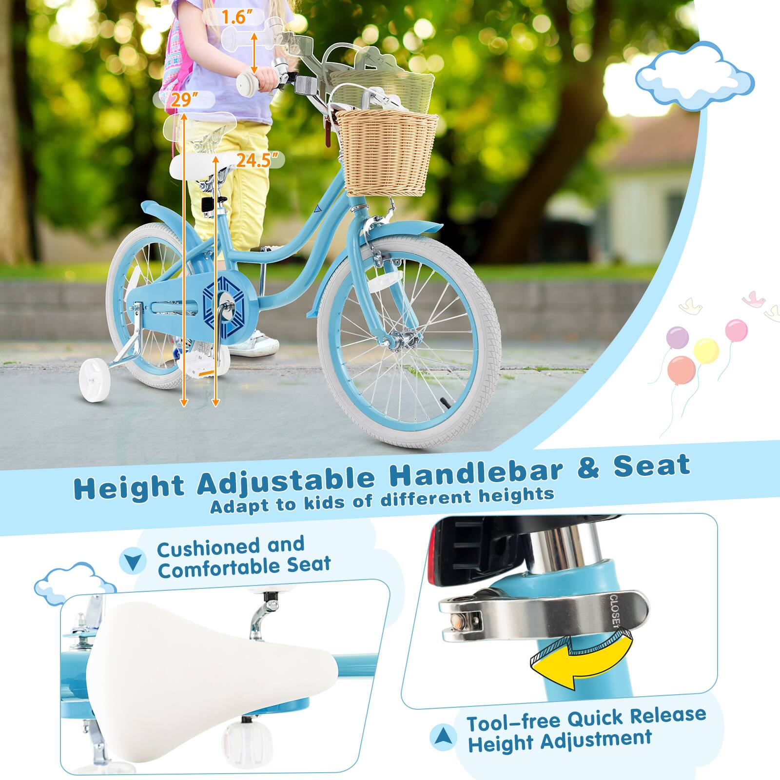 1.6" 29" 24.5" Handlebar & Seat Height Adjustable of different heights Adapt to kids Cushioned and Comfortable Seat CLOSE Tool-free Quick Release Height Adjustment