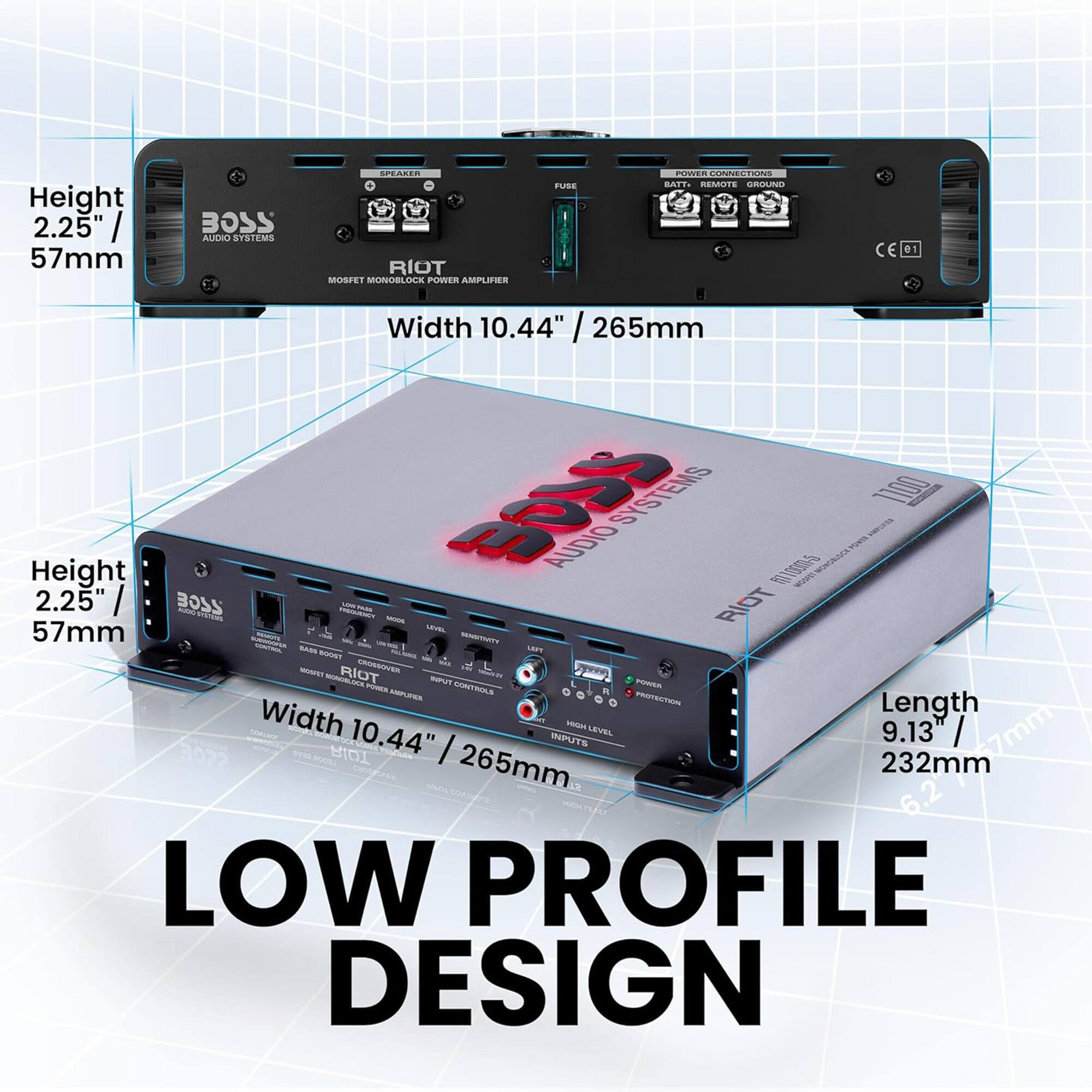 AEA POWER CONNECTINS FUSE BATT REMUTE GROUND  
Height 2.25" / 57mm  
BOSS AUDIO SYSTEMS CE 01  
57mm RIOT MOSFET MONOBLOCK POWER AMPLIFIER X  
Width 10.44" / 265mm  
EOLS SYSTEMS  
100% AUDIO  
Height 100  
ALE WIVC 2.25" 220E  
RIOT - DTNSAN - 57mm LEVEL - SAAS  
RIOT UNISECTIVES  
PSUUT STRILS  
PItUEA PLRES PRIEUTR  
Width Length  
TEL 10.44" LEVEL 9.13 / INPUTS  
RIOT / 265mm 232mm 6.2mm 7mm 12 6.2  
LOW PROFILE DESIGN  

LOW PROFILE DESIGN  
Height 2.25" / 57mm  
Width 10.44" / 265mm  
Length 9.13" / 232mm