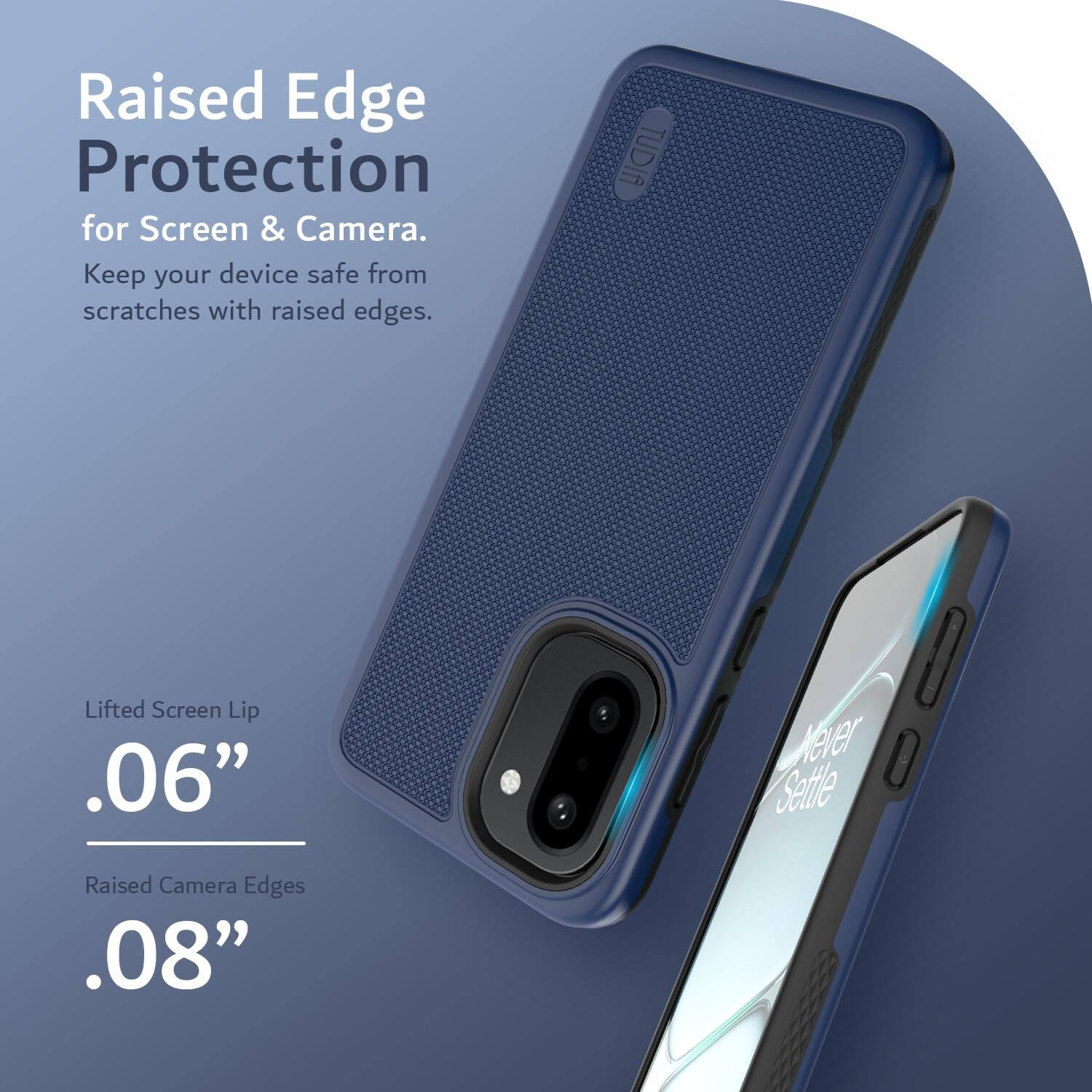 Raised Edge Protection for Screen & Camera.  
Keep your device safe from scratches with raised edges.  

TUDIA Lifted Screen Lip .06"  
Raised Camera Edges .08"