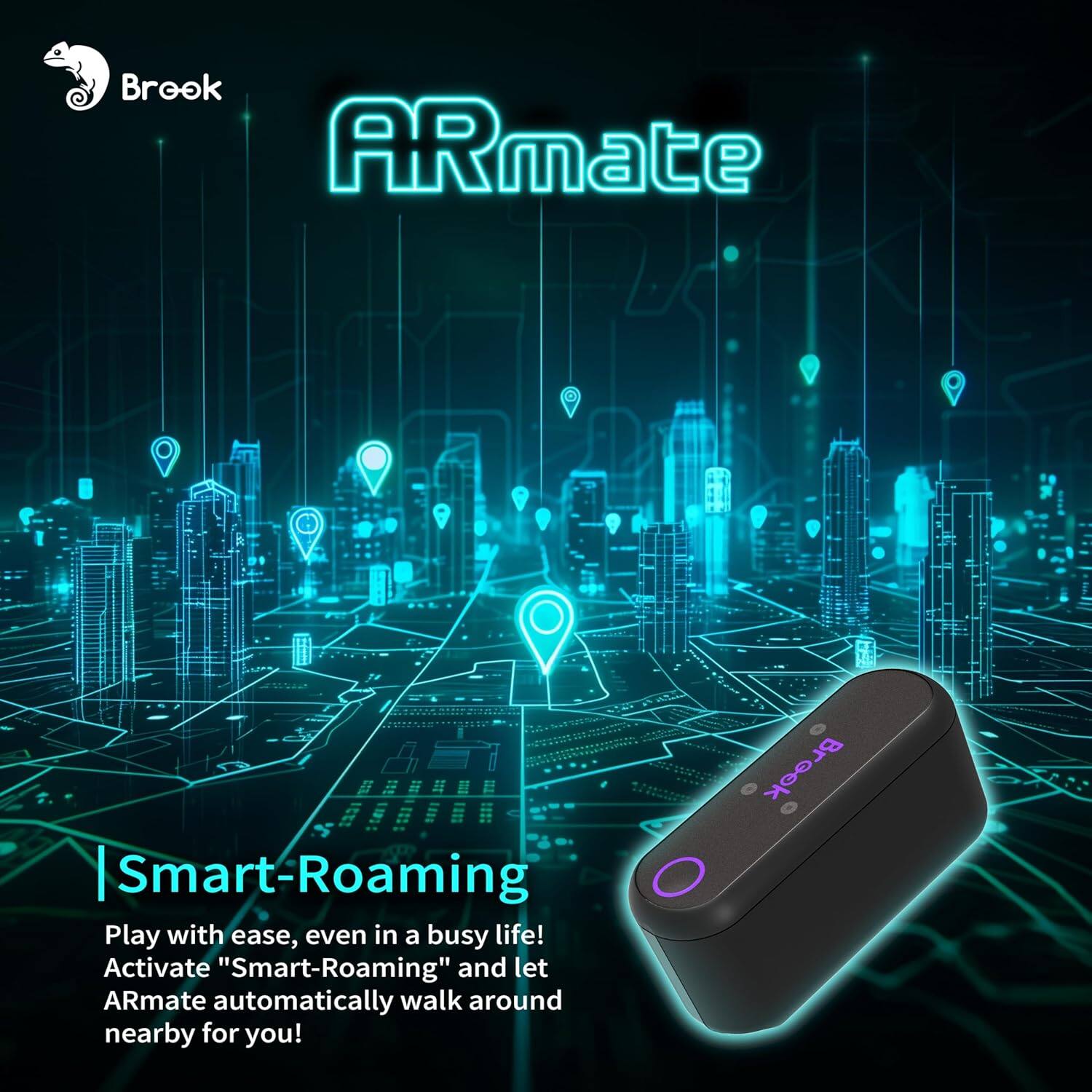 Brook ARmate | Smart-Roaming

Play with ease, even in a busy life! Activate "Smart-Roaming" and let ARmate automatically walk around nearby for you!