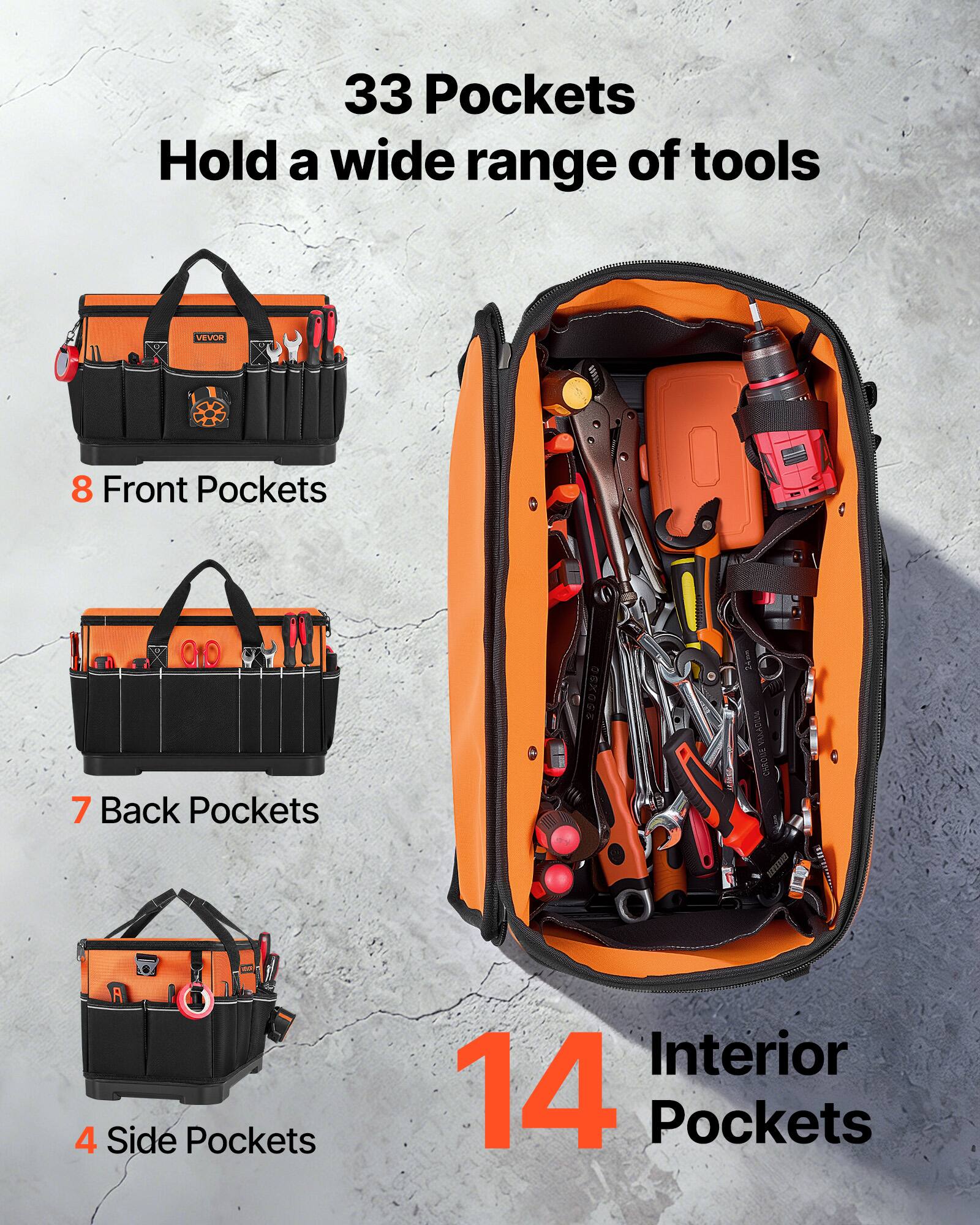 33 Pockets Hold a wide range of tools

VEVOR 8 Front Pockets
7 Back Pockets
4 Side Pockets
14 Interior Pockets