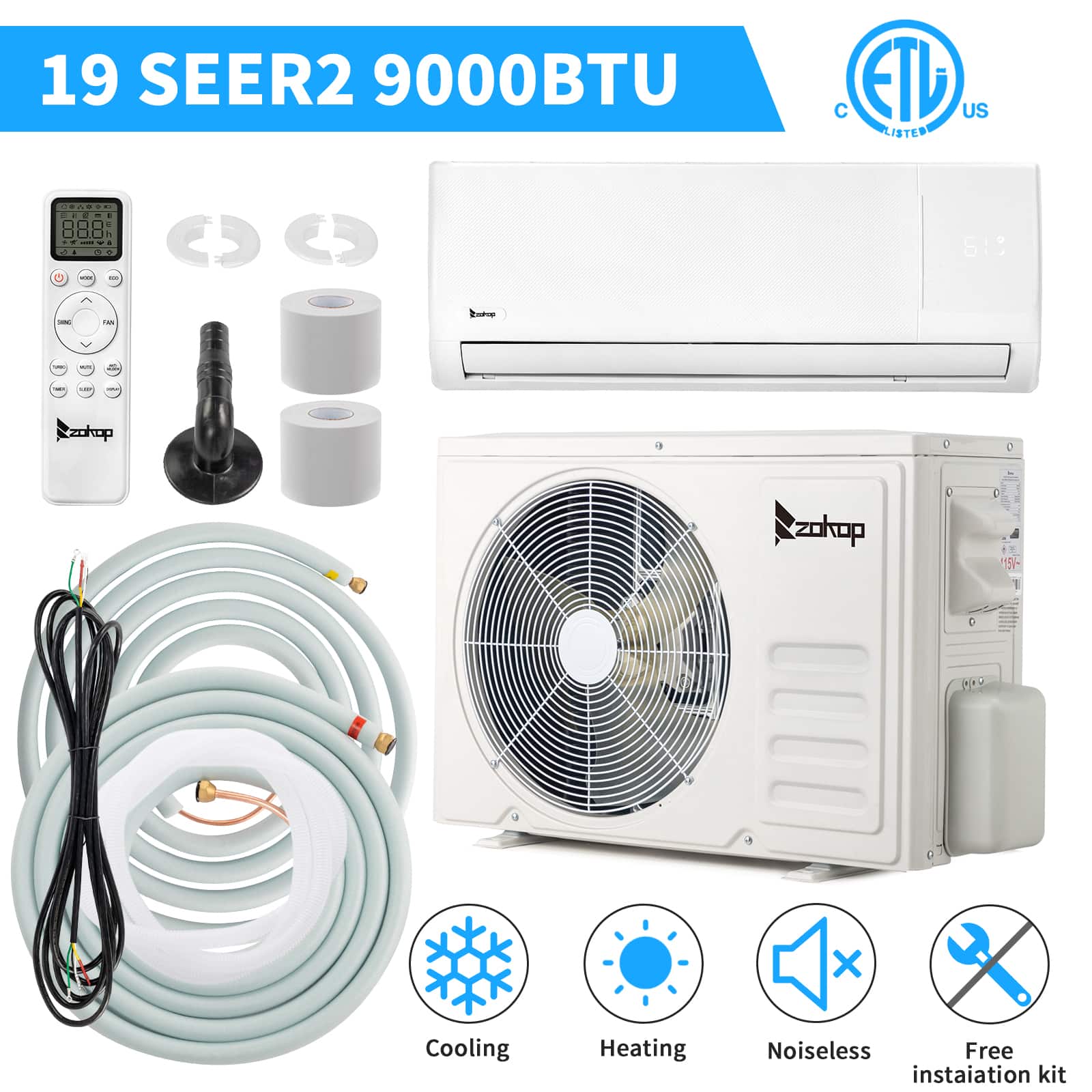 19 SEER2 9000BTU  
C ETD US LISTED  
Cooling  
Heating  
Noiseless  
Free installation kit