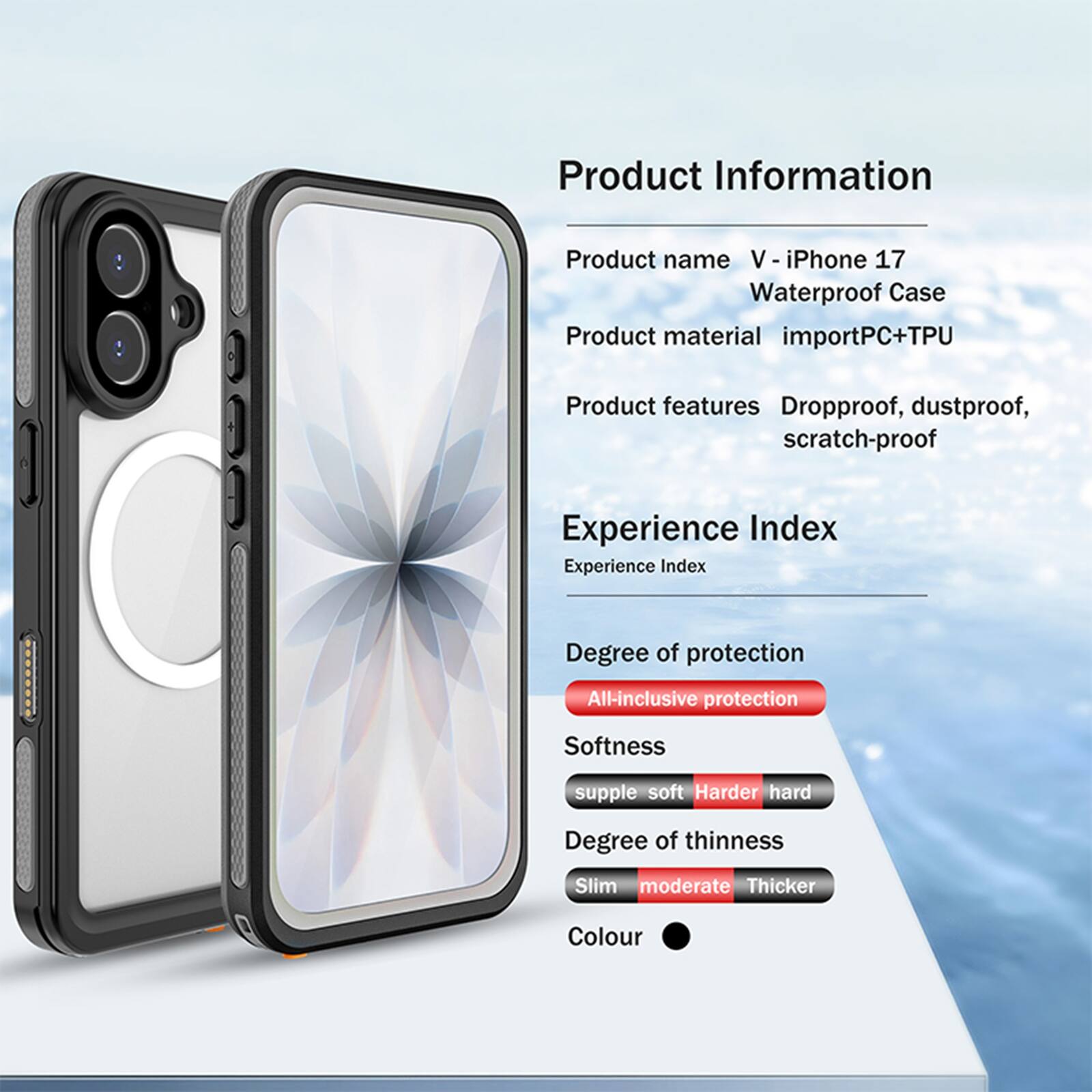 Product Information

Product name: V-iPhone 17 Waterproof Case

Product material: importPC+TPU

Product features: Dropproof, dustproof, scratch-proof

Experience Index

Degree of protection: All-inclusive protection

Softness: supple soft

Degree of thinness: Slim moderate

Colour