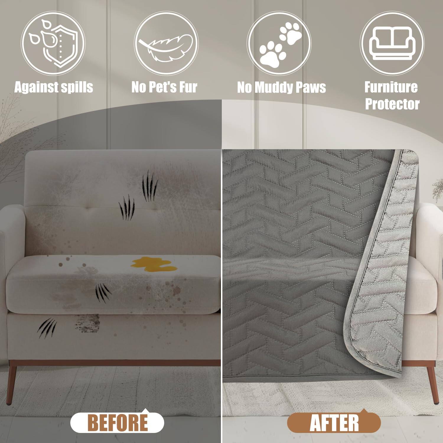 Against spills  
No Pet's Fur  
No Muddy Paws  
Furniture Protector  

BEFORE  
AFTER