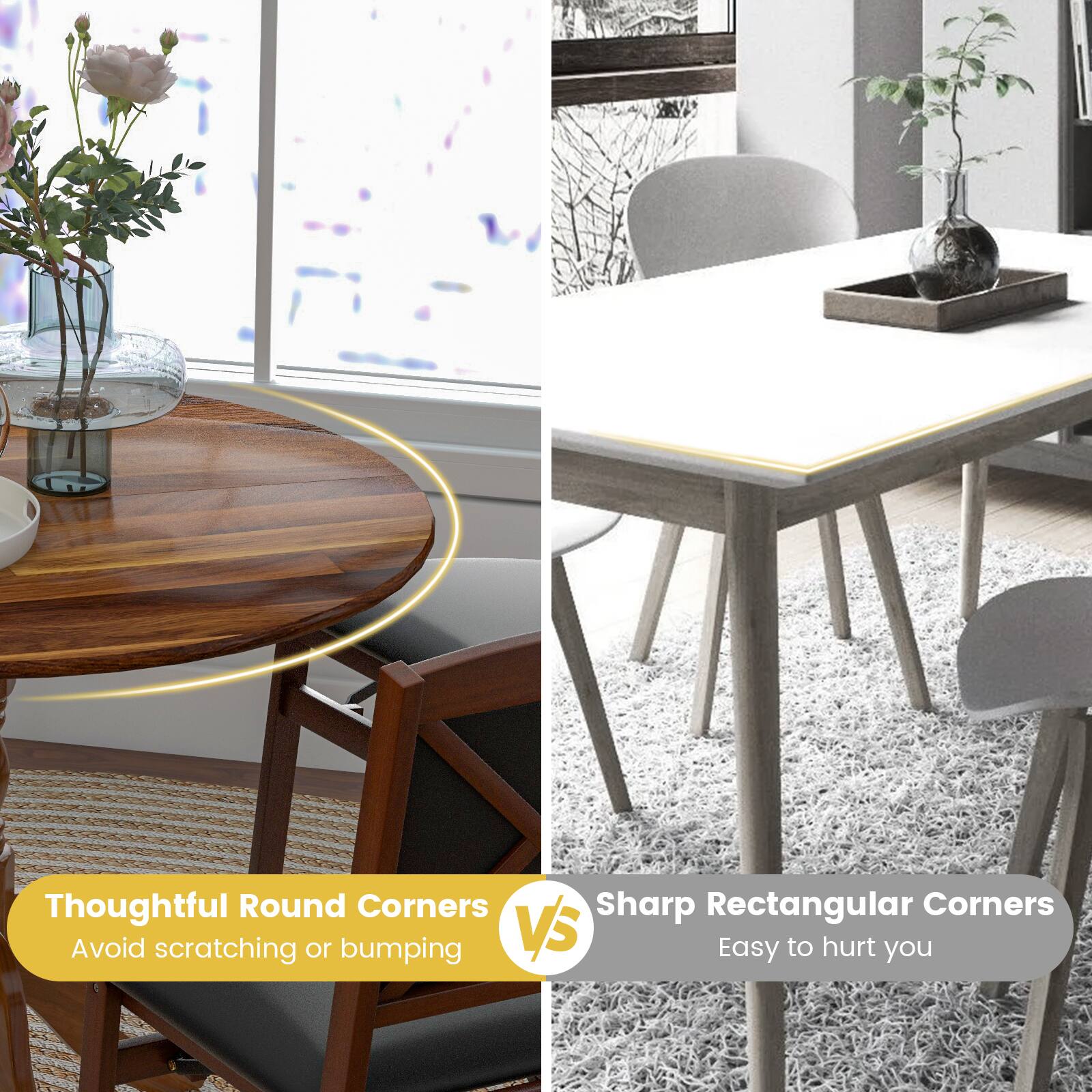 Thoughtful Round Corners Avoid scratching or bumping VS Sharp Rectangular Corners Easy to hurt you