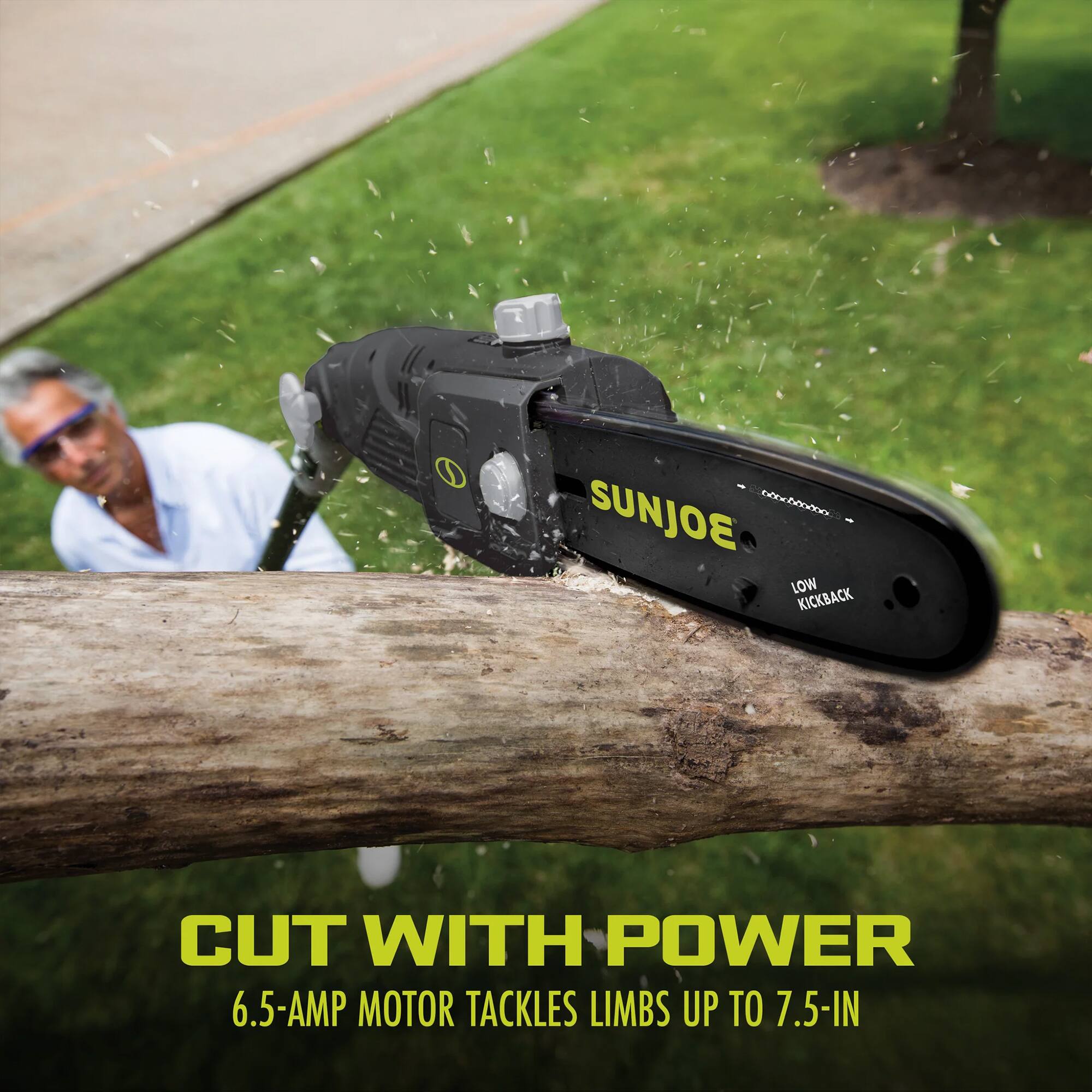 SUNJOE  
LOW KICKBACK  
CUT WITH POWER  
6.5-AMP MOTOR TACKLES LIMBS UP TO 7.5-IN