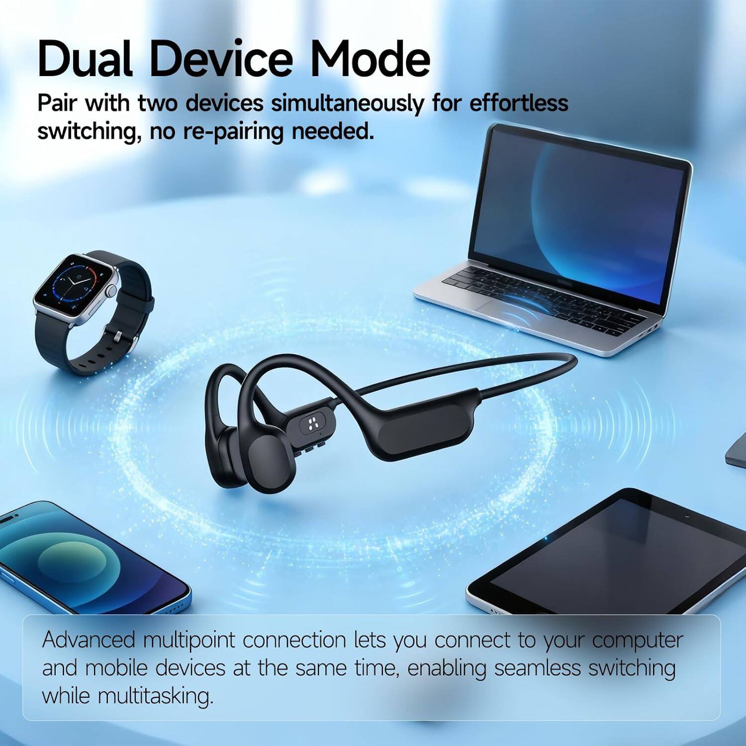 Dual Device Mode  
Pair with two devices simultaneously for effortless switching, no re-pairing needed.  
Advanced multipoint connection lets you connect to your computer and mobile devices at the same time, enabling seamless switching while multitasking.