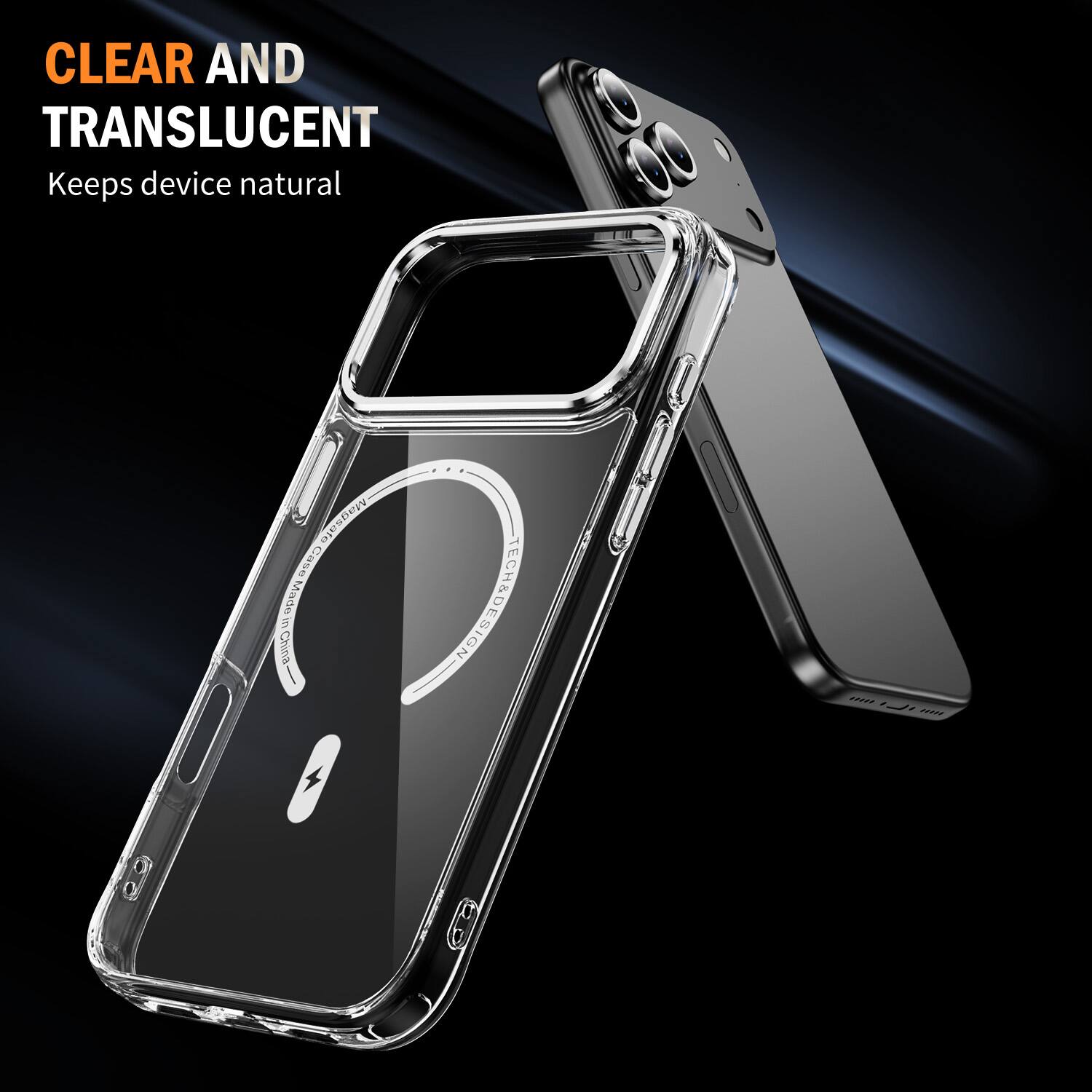 CLEAR AND TRANSLUCENT  
Keeps device natural  

Magsafe Case in Made China-  
TECH&DESIGN