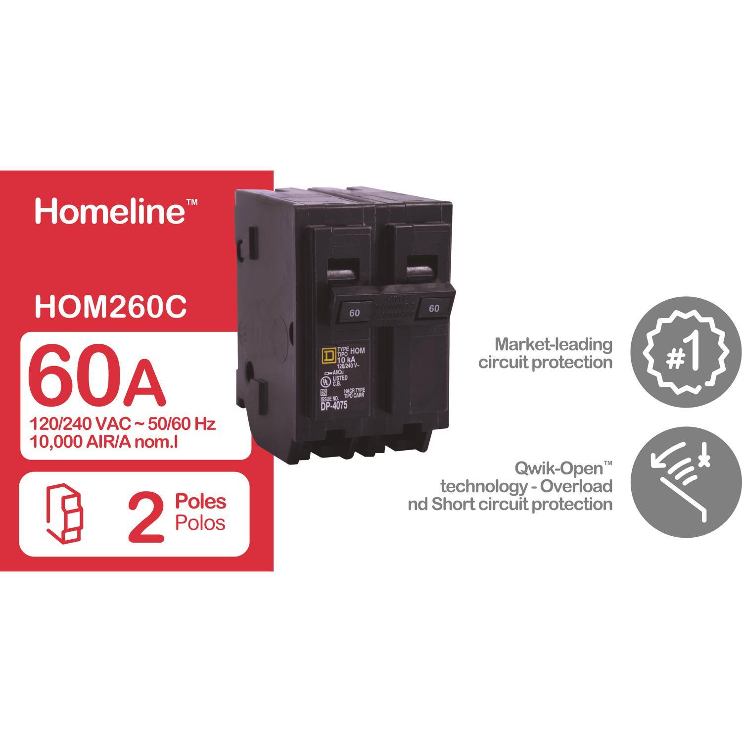 TM Homeline HOM260C 60A 120/240 VAC ~ 50/60 Hz 10,000 AIR/A nom.I  
2 Poles  
Market-leading #1 circuit protection  
Qwik-Open™ technology - Overload and Short circuit protection