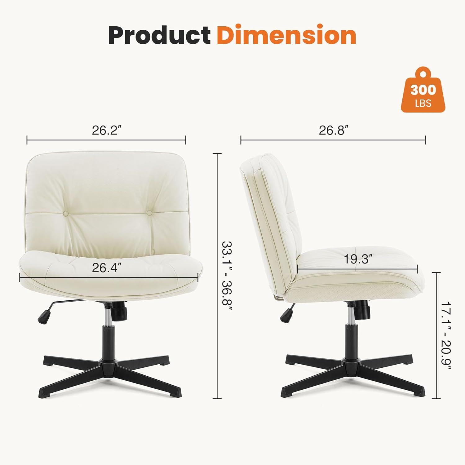 Product Dimension:  
- Weight Capacity: 300 LBS  
- Width: 26.2"  
- Depth: 26.8"  
- Height: 26.4"  
- Seat Height: 33.1" - 36.8"  
- Seat Depth: 19.3"  
- Armrest Height: 17.1" - 20.9"