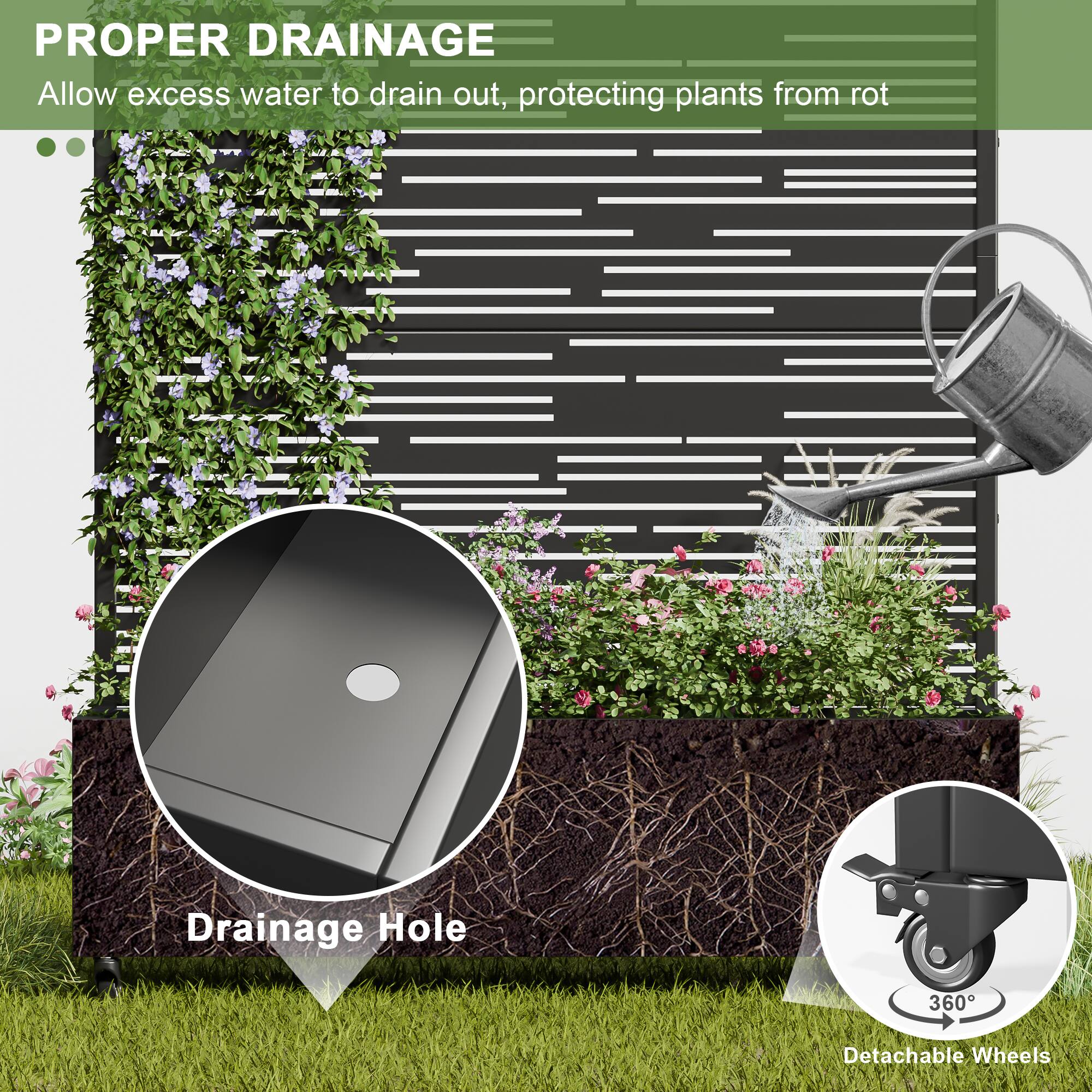 PROPER DRAINAGE  
Allow excess water to drain out, protecting plants from rot  

Drainage Hole  

360° Detachable Wheels