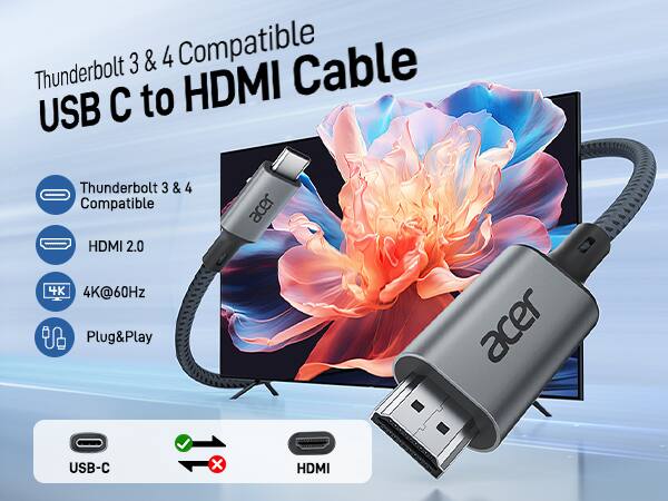 Thunderbolt 3 & 4 Compatible USB C to HDMI Cable

- Thunderbolt 3 & 4 Compatible
- HDMI 2.0
- 4K@60Hz
- Plug&Play

USB-C to HDMI

Acer