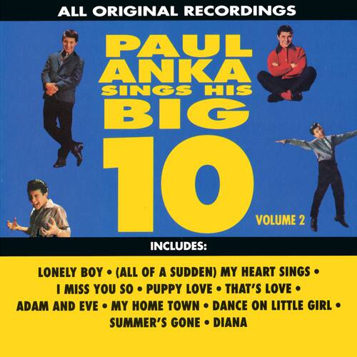 ALL ORIGINAL RECORDINGS  
PAUL ANKA SINGS HIS BIG 10  
VOLUME 2  

INCLUDES:  
LONELY BOY (ALL OF A SUDDEN)  
MY HEART SINGS  
I MISS YOU SO  
PUPPY LOVE  
THAT'S LOVE  
ADAM AND EVE  
MY HOME TOWN  
DANCE ON LITTLE GIRL  
SUMMER'S GONE  
DIANA