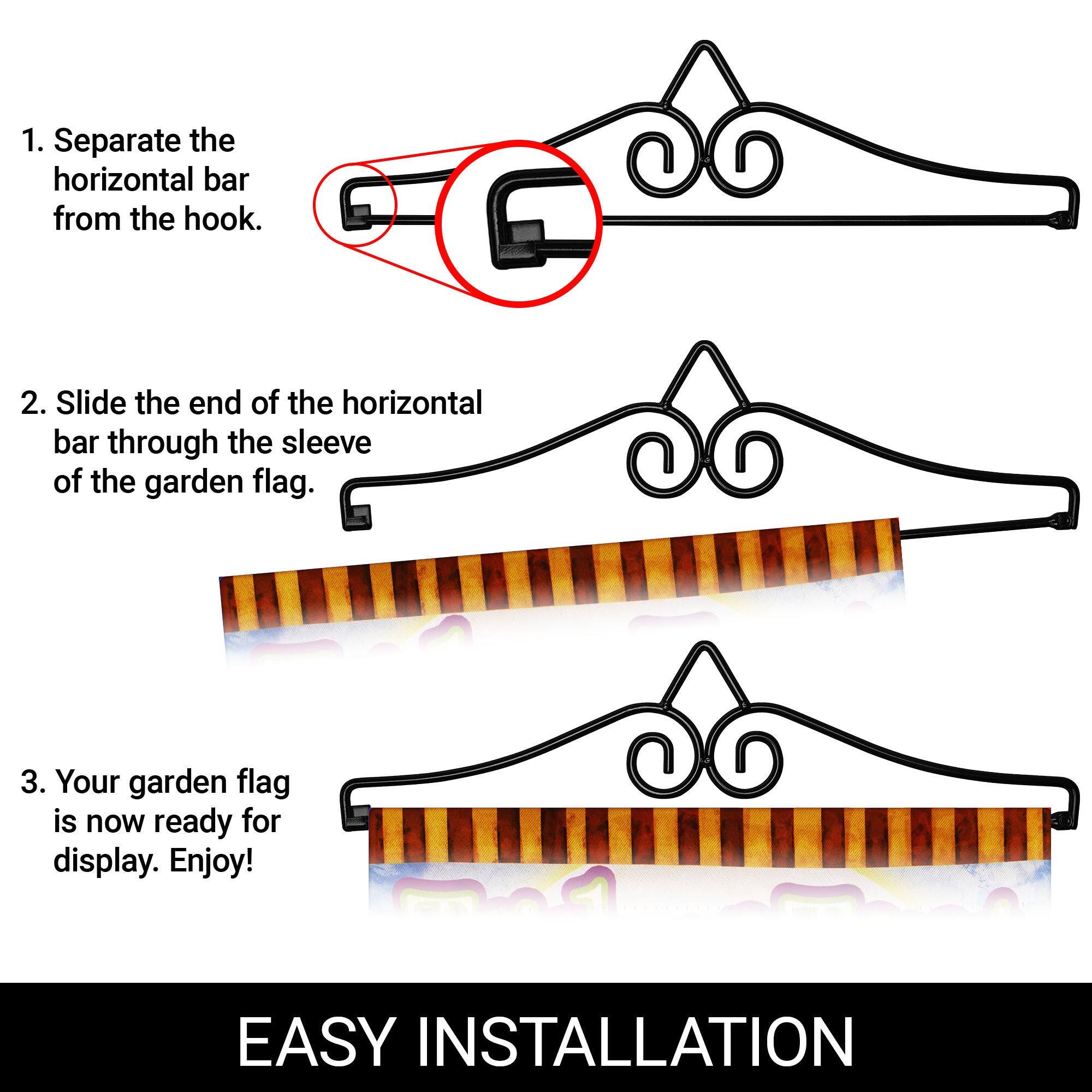 1. Separate the horizontal bar from the hook.  
2. Slide the end of the horizontal bar through the sleeve of the garden flag.  
3. Your garden flag is now ready for display. Enjoy!  

EASY INSTALLATION