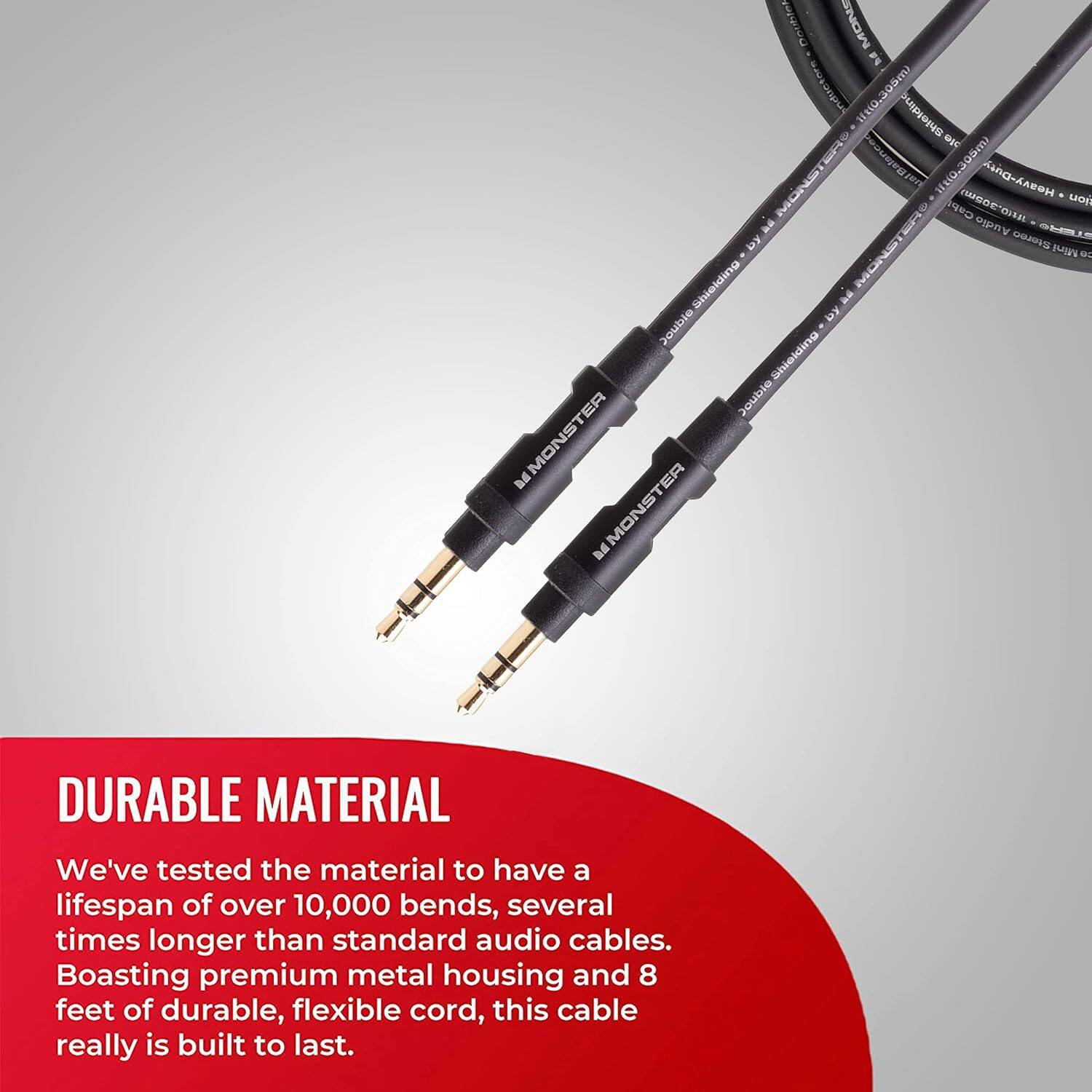 DURABLE MATERIAL We've tested the material to have a lifespan of over 10,000 bends, several times longer than standard audio cables. Boasting premium metal housing and 8 feet of durable, flexible cord, this cable really is built to last.