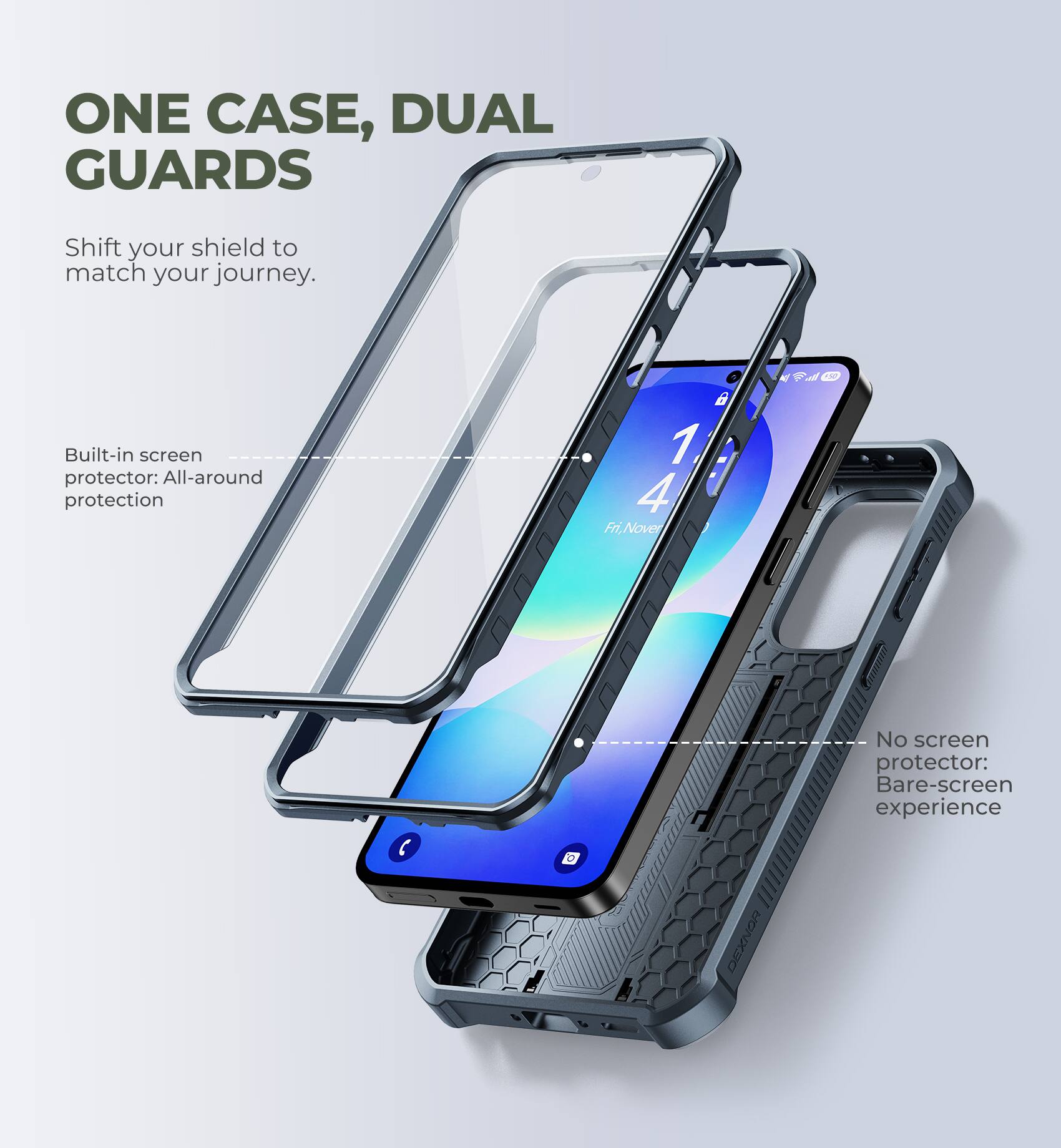 ONE CASE, DUAL GUARDS

Shift your shield to match your journey.

Built-in screen protector: All-around protection

No screen protector: Bare-screen experience