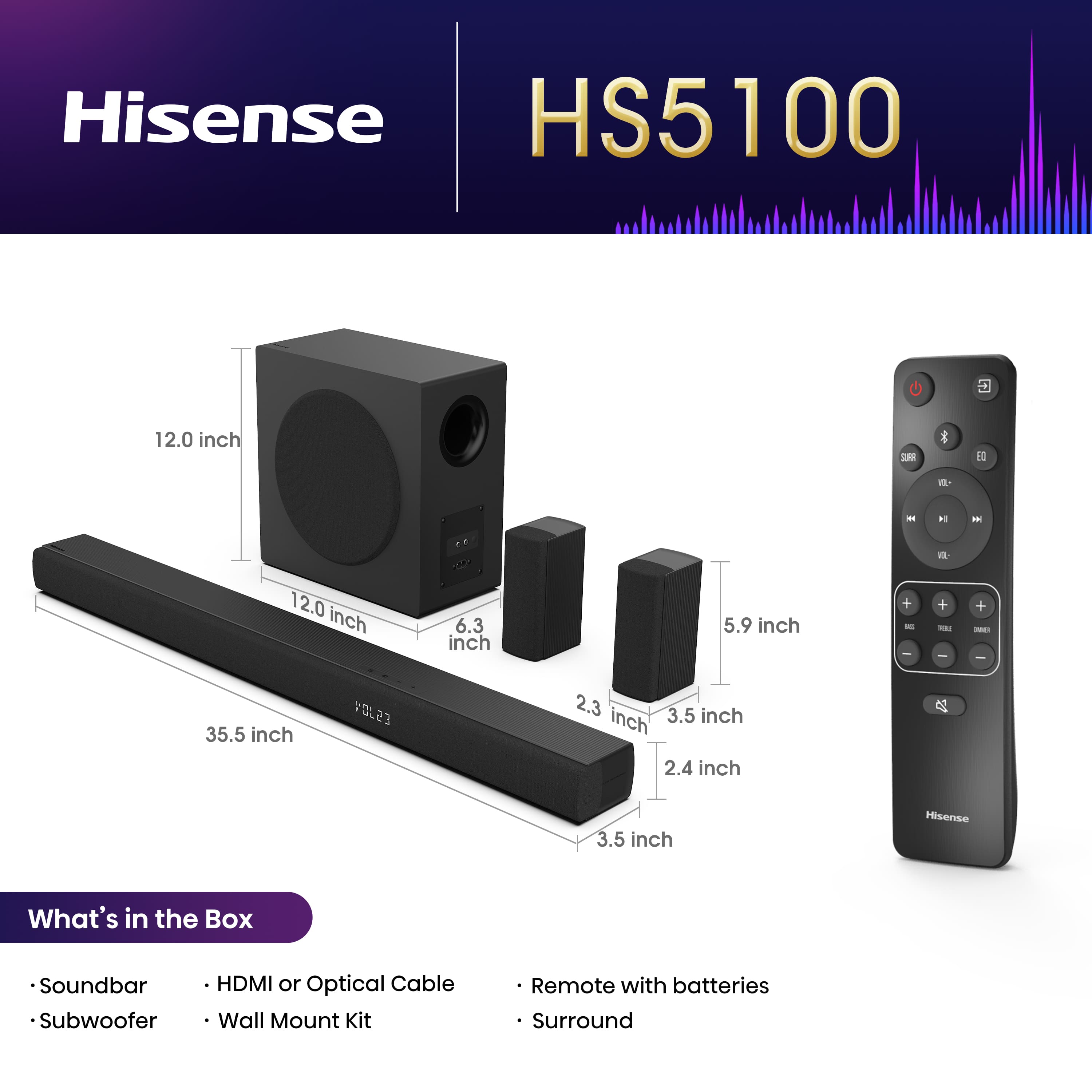 Hisense HS5100 is a 12.0 inch soundbar that comes with a subwoofer, HDMI or optical cable, wall mount kit, and a remote with batteries. It also includes surround sound capabilities.