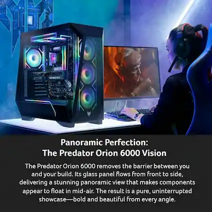 GEPORCE RTX Panoramic Perfection: The Predator Orion 6000 Vision
The Predator Orion 6000 removes the barrier between you and your build. Its glass panel flows from front to side, delivering a stunning panoramic view that makes components appear to float in mid-air. The result is a pure, uninterrupted showcase—bold and beautiful from every angle.