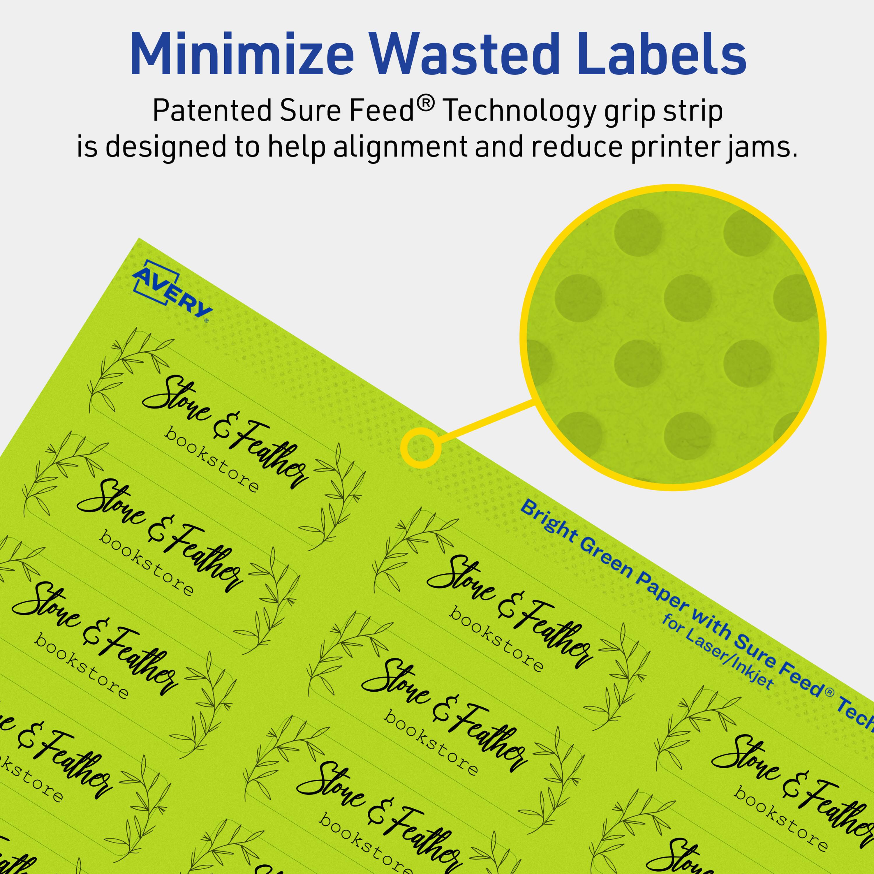 Minimize Wasted Labels

Patented Sure Feed® Technology grip strip is designed to help alignment and reduce printer jams.

AVERY

Stone & Feather bookstore

Bright Green Paper with Sure Feed® Technology for Laser/Inkjet