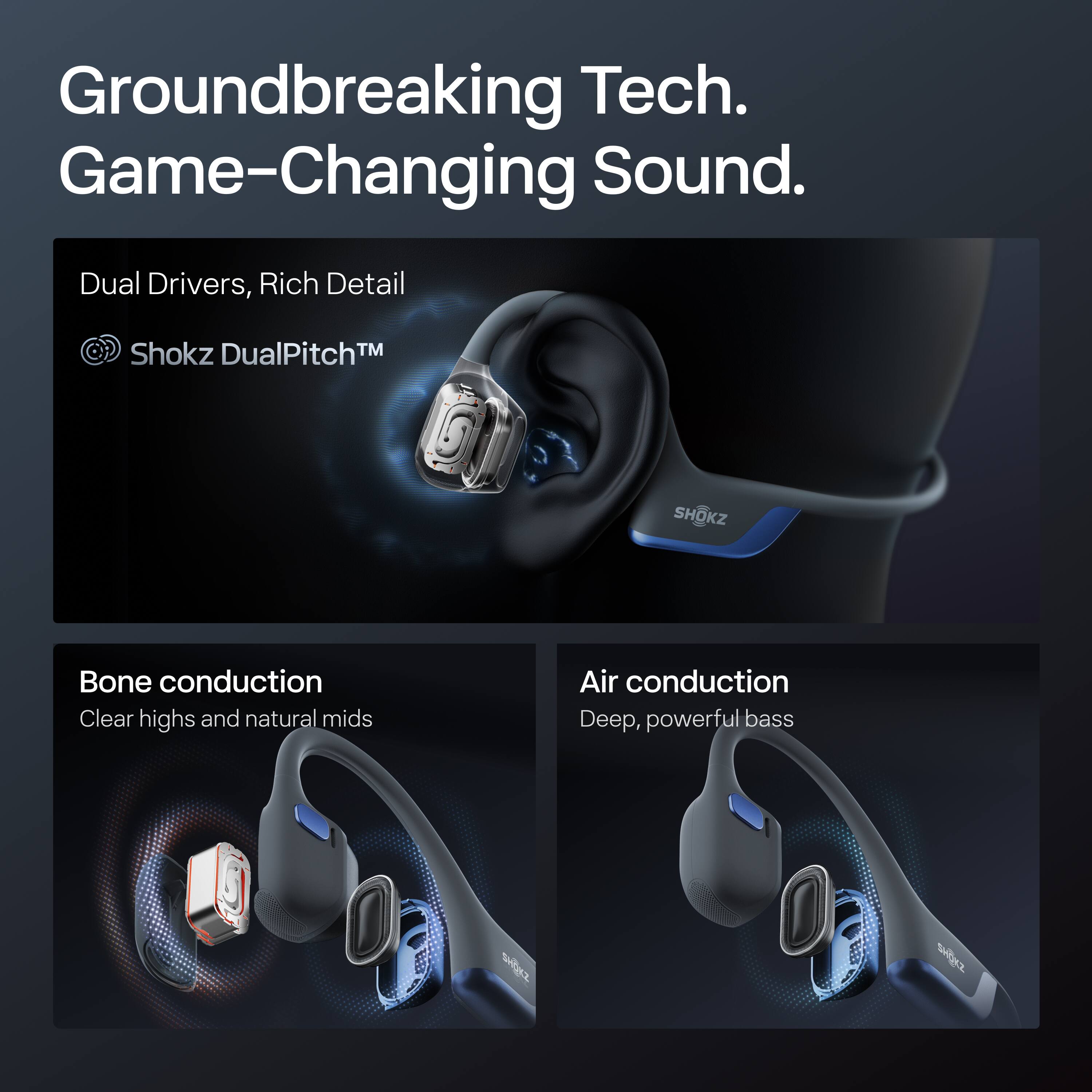 Groundbreaking Tech. Game-Changing Sound.

Dual Drivers, Rich Detail  
Shokz DualPitch™

Bone conduction  
Clear highs and natural mids

Air conduction  
Deep, powerful bass