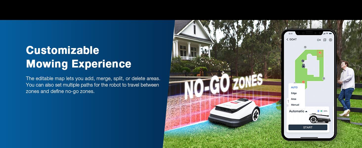 Customizable Mowing Experience

The editable map lets you add, merge, split, or delete areas. You can also set multiple paths for the robot to travel between zones and define no-go zones.

NO-GO ZONES

AUTO
Edge Area
Manual
Automatic

START