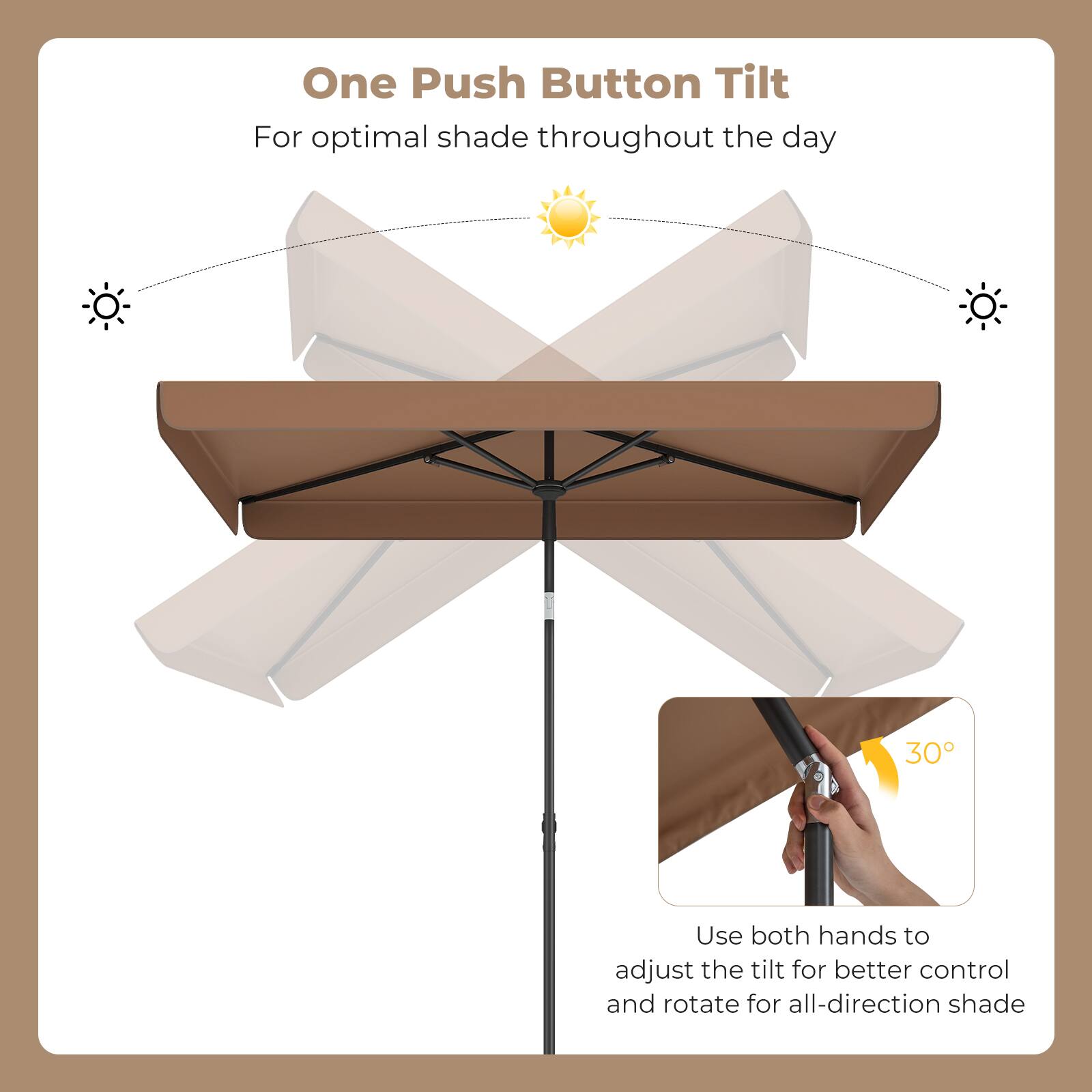 One Push Button Tilt  
For optimal shade throughout the day  

Use both hands to adjust the tilt for better control and rotate for all-direction shade