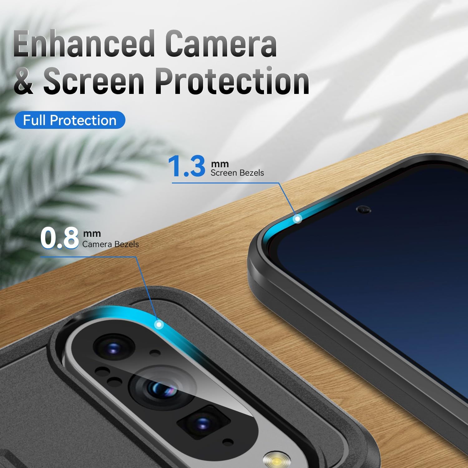Enhanced Camera & Screen Protection
Full Protection
1.3 mm Screen Bezels
0.8 mm Camera Bezels