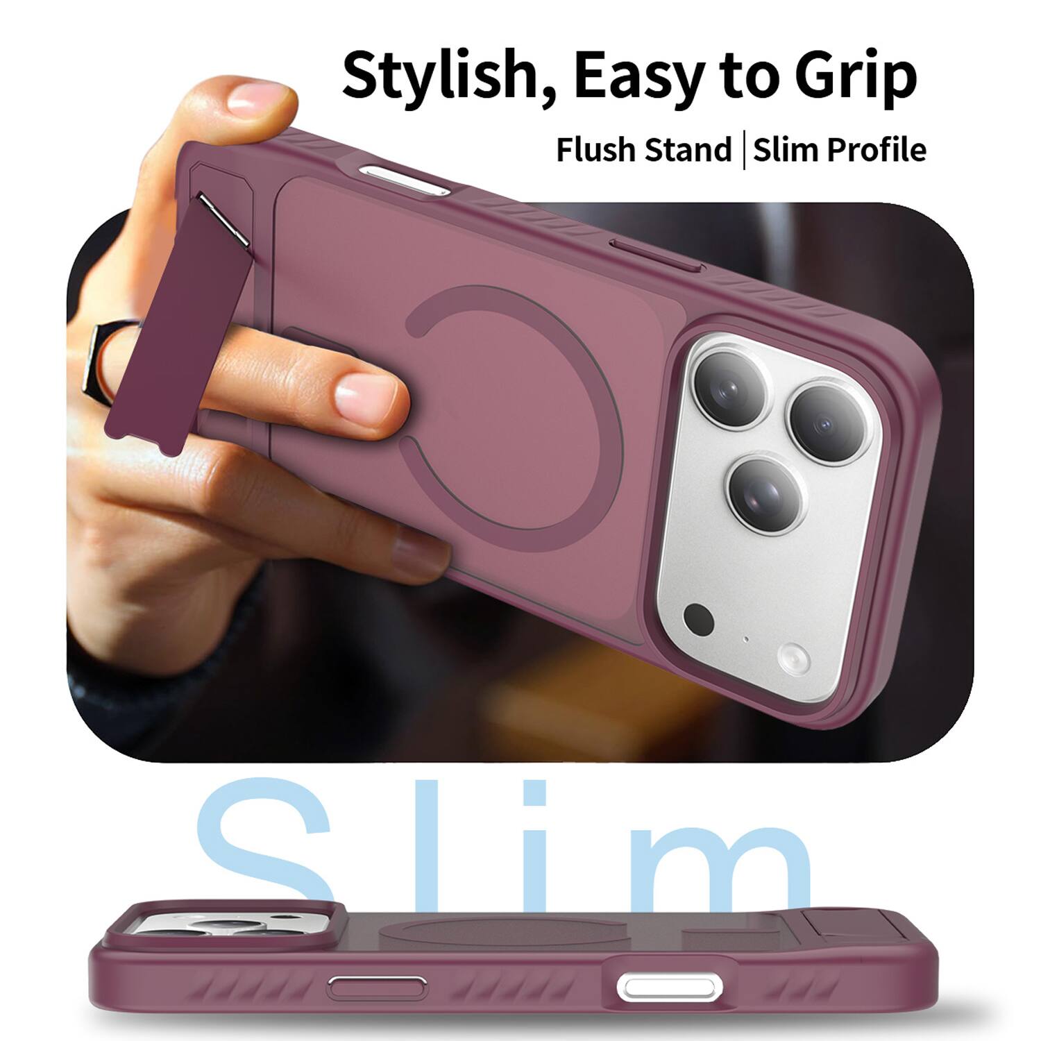 Stylish, Easy to Grip  
Flush Stand | Slim Profile