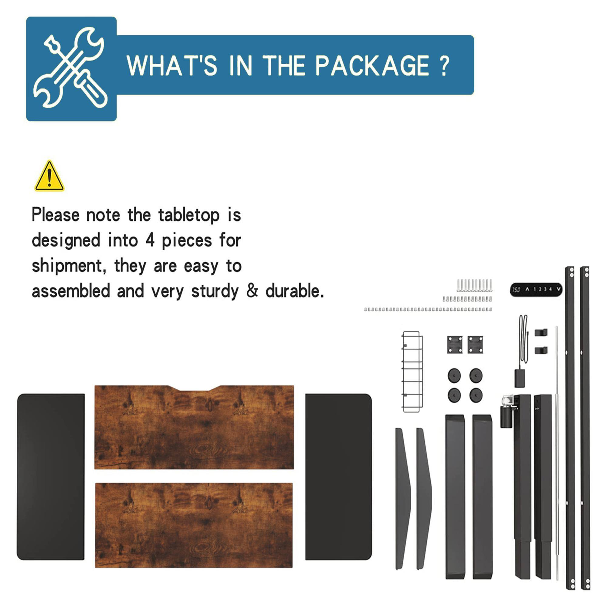 WHAT'S IN THE PACKAGE?

Please note the tabletop is designed into 4 pieces for shipment, they are easy to assembled and very sturdy & durable.