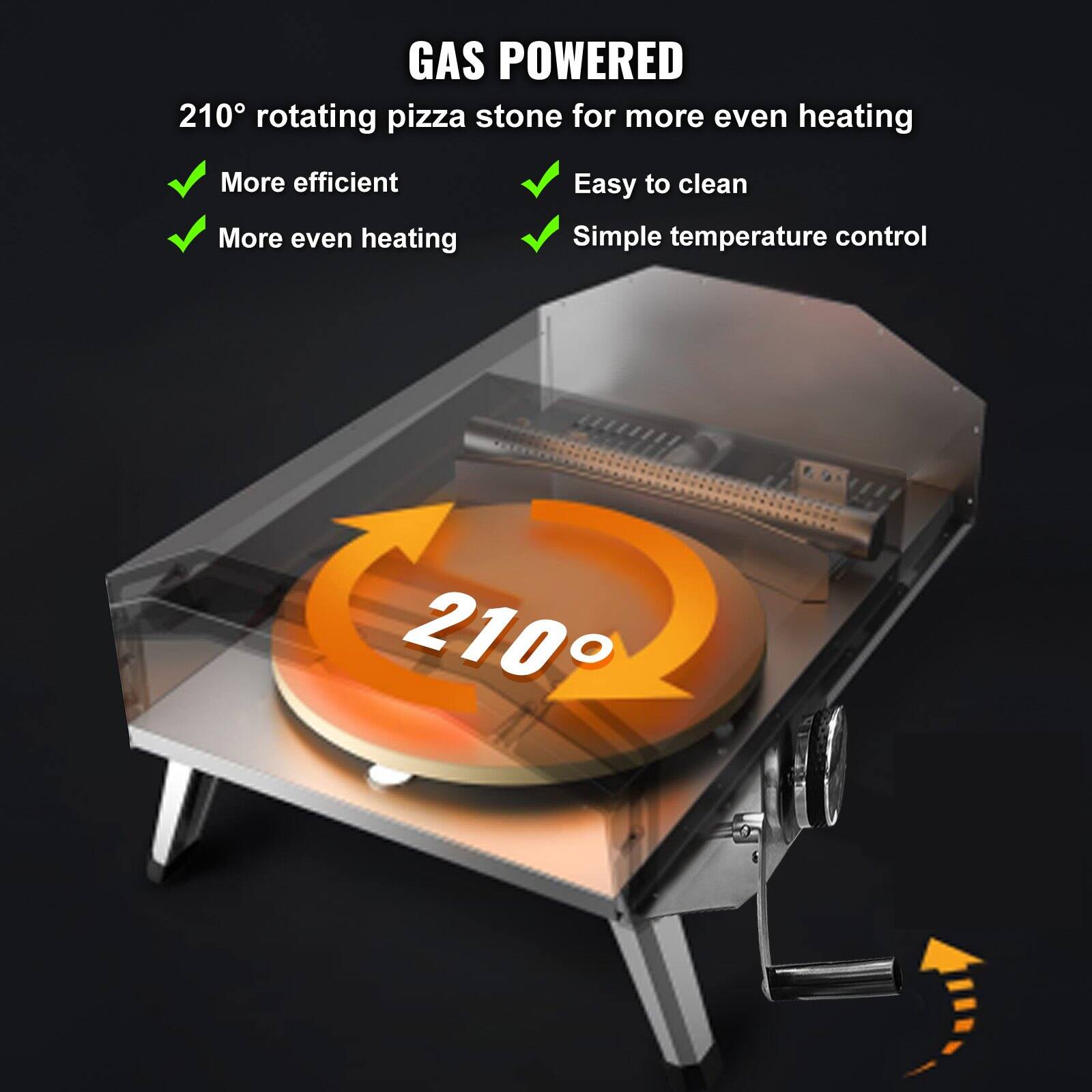 GAS POWERED

210° rotating pizza stone for more even heating

- More efficient
- More even heating
- Easy to clean
- Simple temperature control

210°