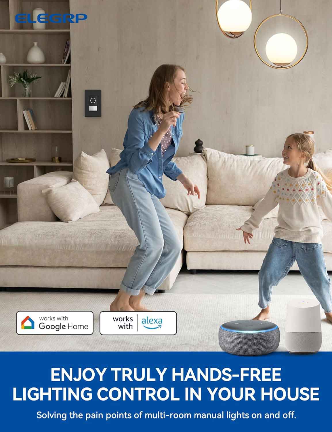 ELEGRP works with Google Home and Alexa, allowing you to enjoy truly hands-free lighting control in your house. This solution addresses the pain points of manually turning multi-room lights on and off.