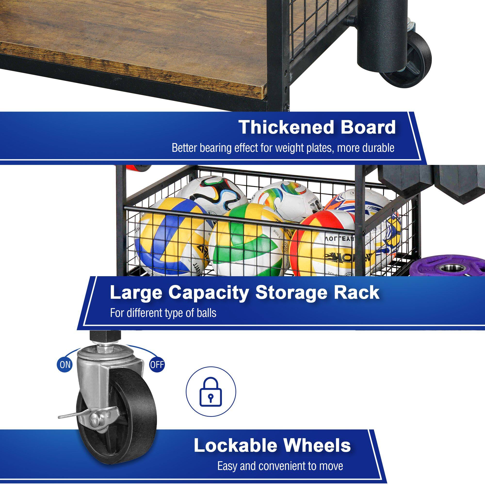 Thickened Board  
Better bearing effect for weight plates, more durable  

Large Capacity Storage Rack  
For different types of balls  

Lockable Wheels  
Easy and convenient to move