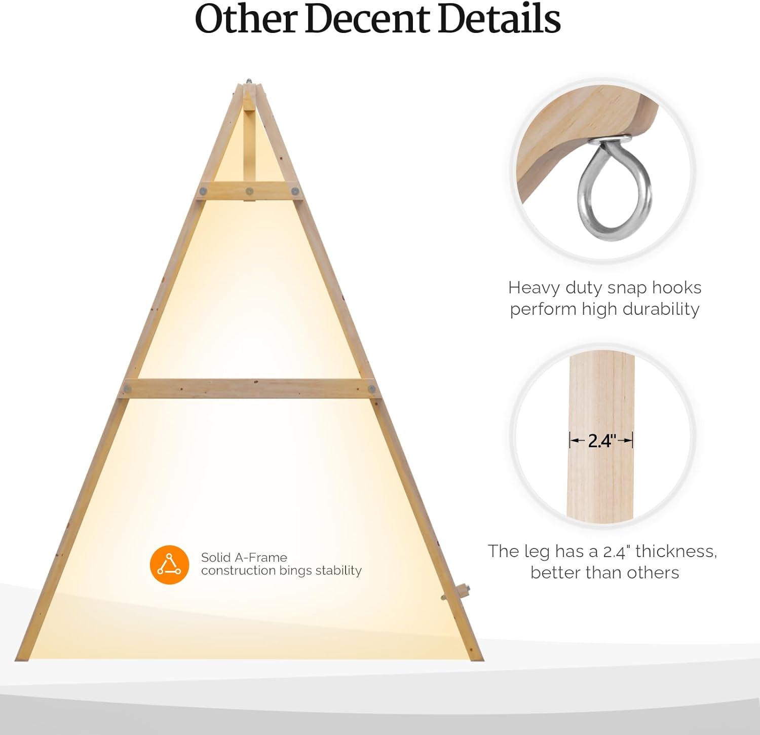 Other Decent Details

- Heavy duty snap hooks perform high durability
- Solid A-Frame construction brings stability
- The leg has a 2.4" thickness, better than others