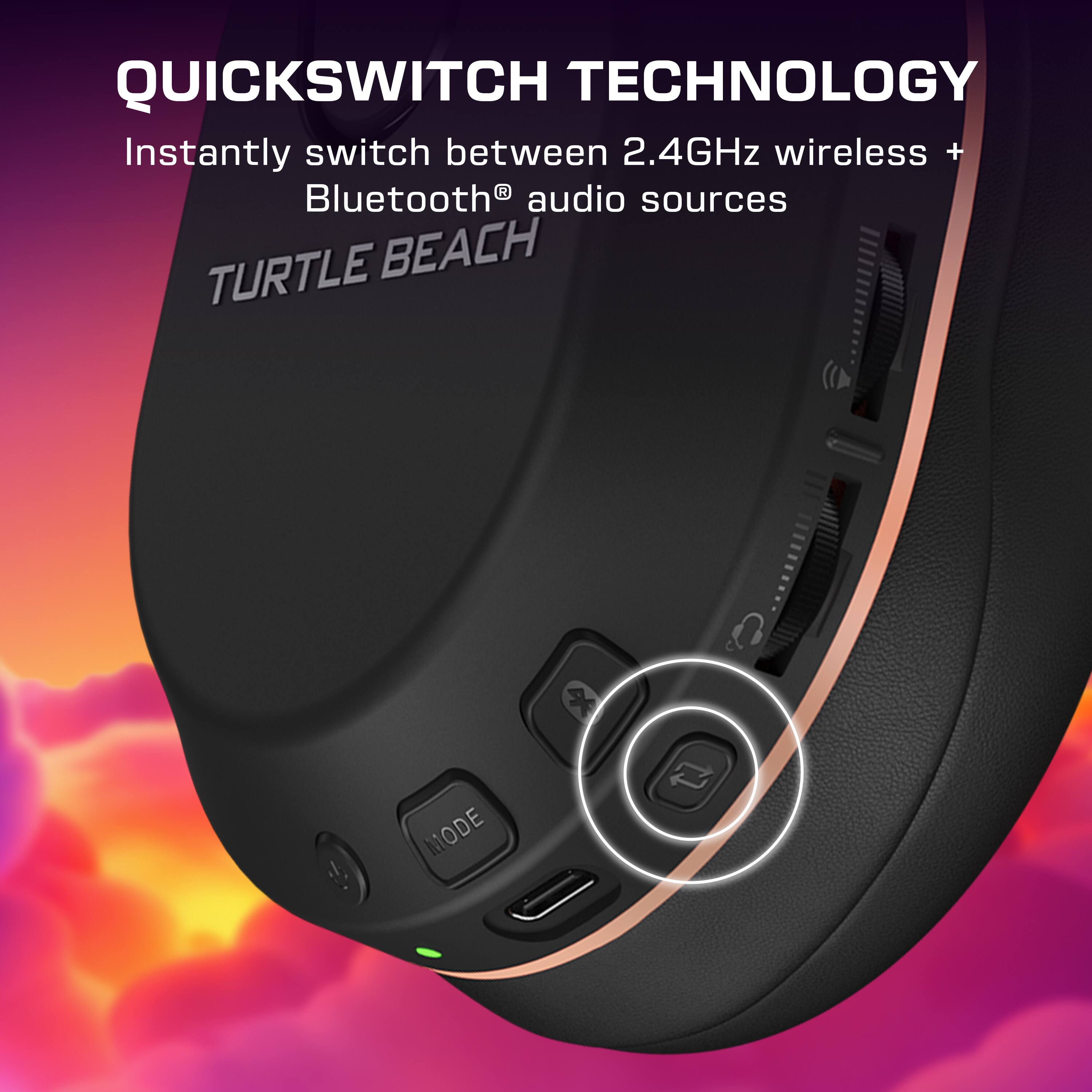 QUICKSWITCH TECHNOLOGY  
Instantly switch between 2.4GHz wireless + Bluetooth® audio sources  
TURTLE BEACH