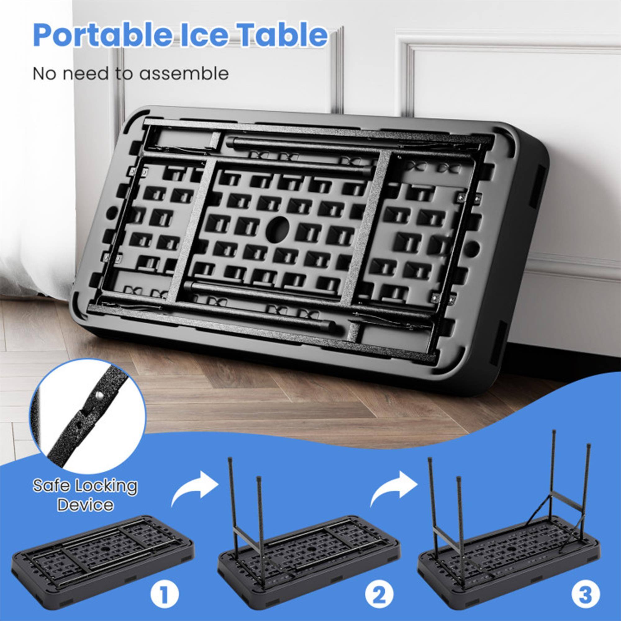 Portable Ice Table  
No need to assemble  

Safe Locking Device  
1 2 3