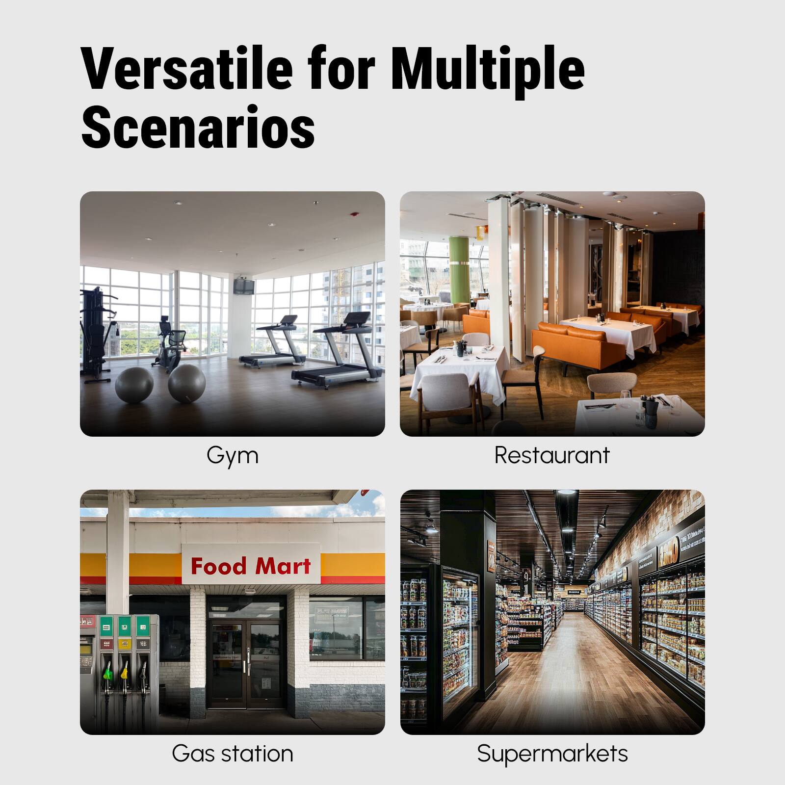 Versatile for Multiple Scenarios

- Gym
- Restaurant
- Gas station
- Supermarkets