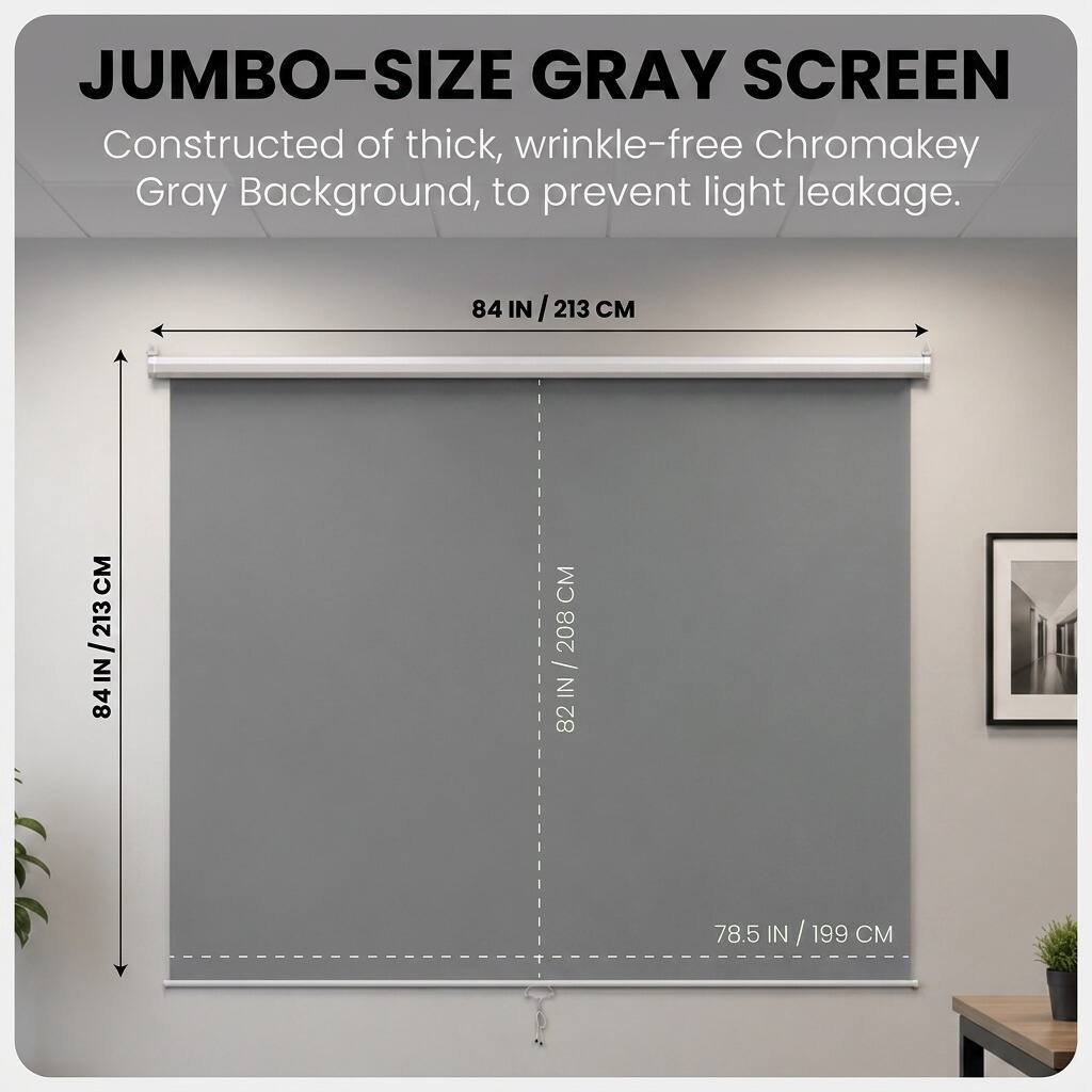 JUMBO-SIZE GRAY SCREEN  
Constructed of thick, wrinkle-free Chromakey Gray Background, to prevent light leakage.  

84 IN / 213 CM  
82 IN / 208 CM  
78.5 IN / 199 CM