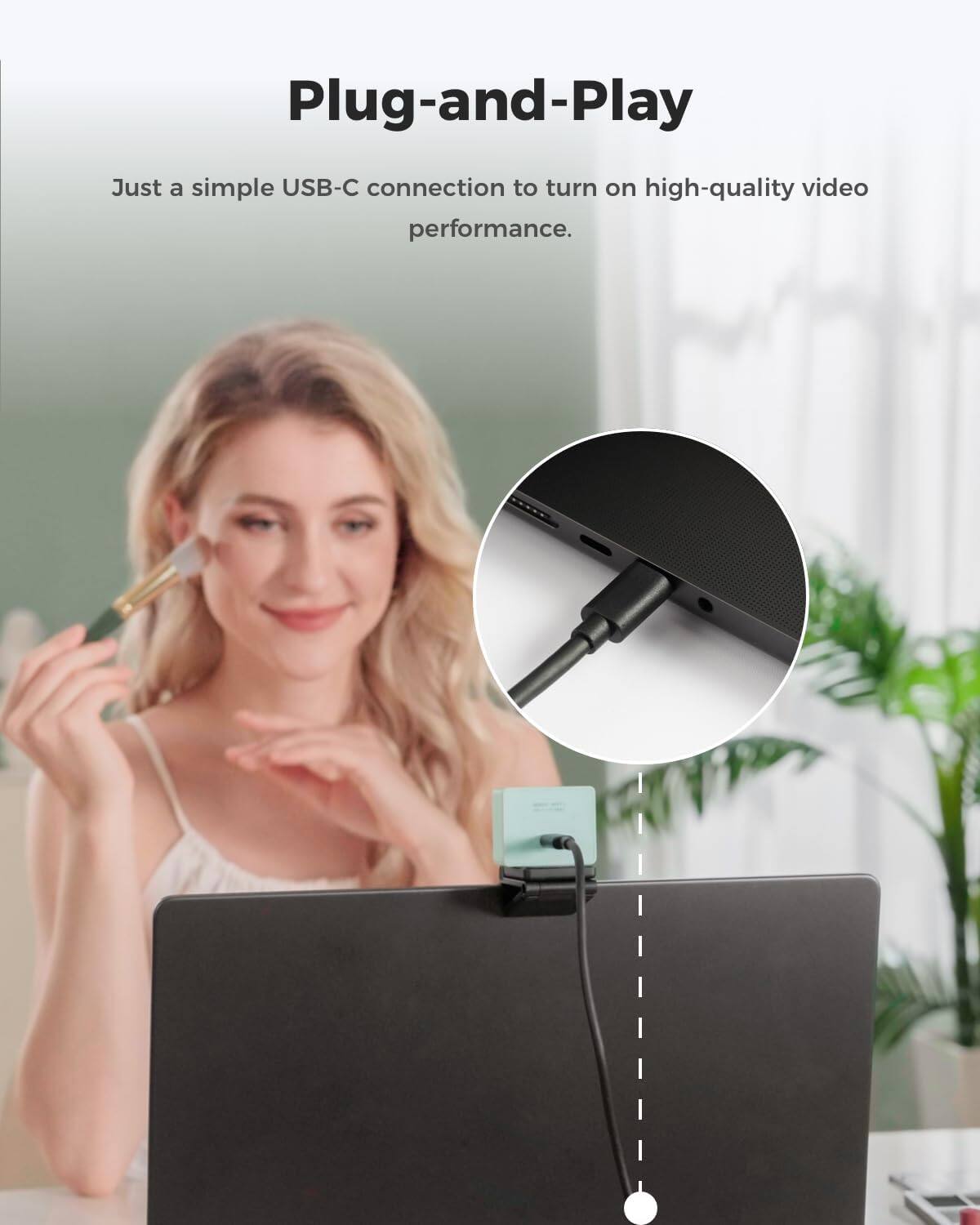 Plug-and-Play

Just a simple USB-C connection to turn on high-quality video performance.