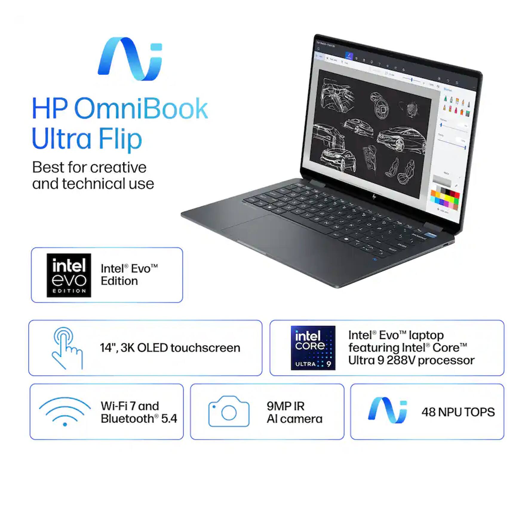 HP OmniBook Ultra Flip  
Best for creative and technical use  

Intel Evo Edition  

14", 3K OLED touchscreen  
Wi-Fi 7 and Bluetooth 5.4  
9MP IR AI camera  

Intel Evo laptop featuring Intel Core Ultra 9 288V processor  
48 NPU TOPS